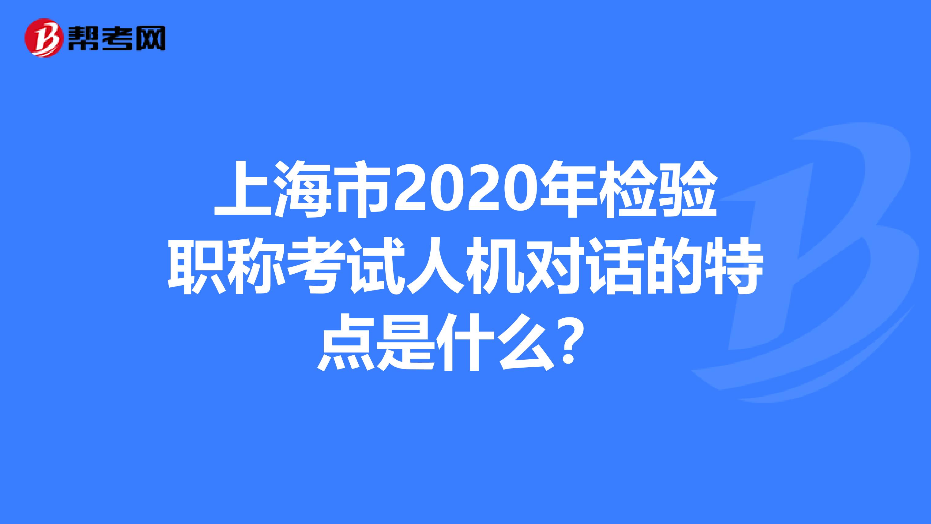 上海市2020年检验职称考试人机对话的特点是什么？