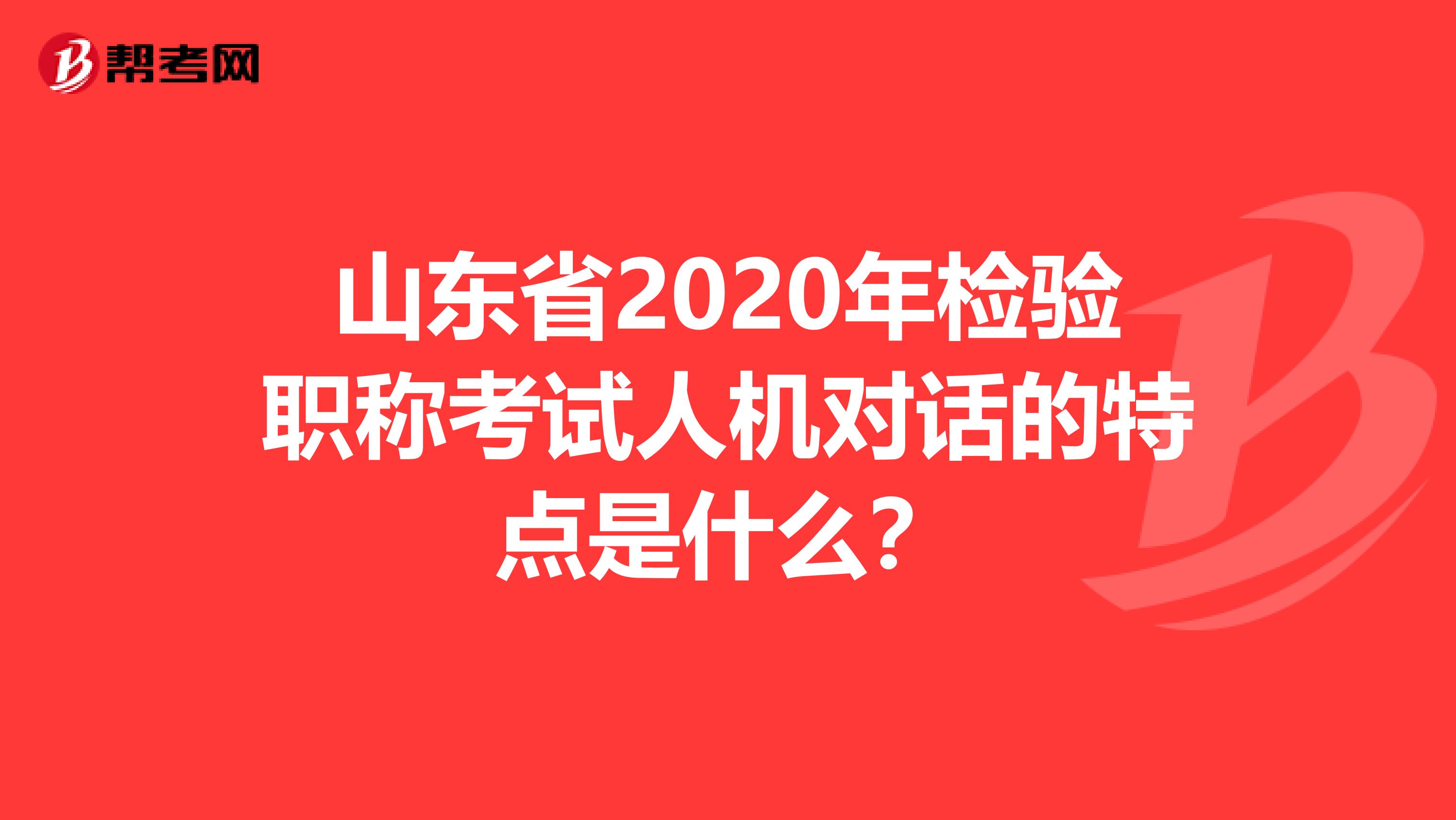 山东省2020年检验职称考试人机对话的特点是什么？