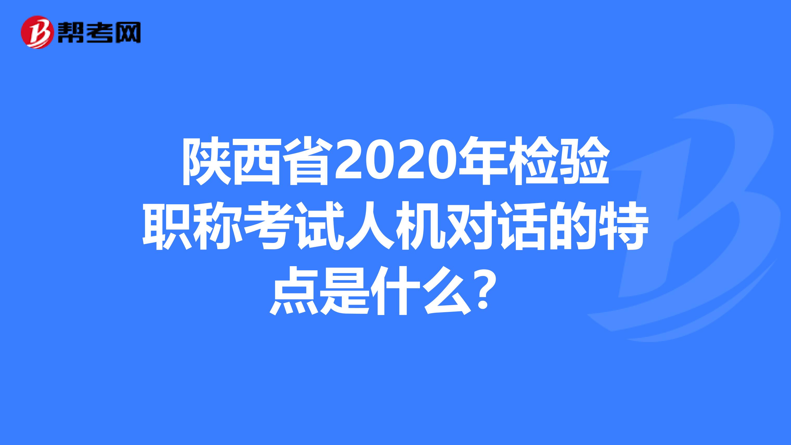 陕西省2020年检验职称考试人机对话的特点是什么？