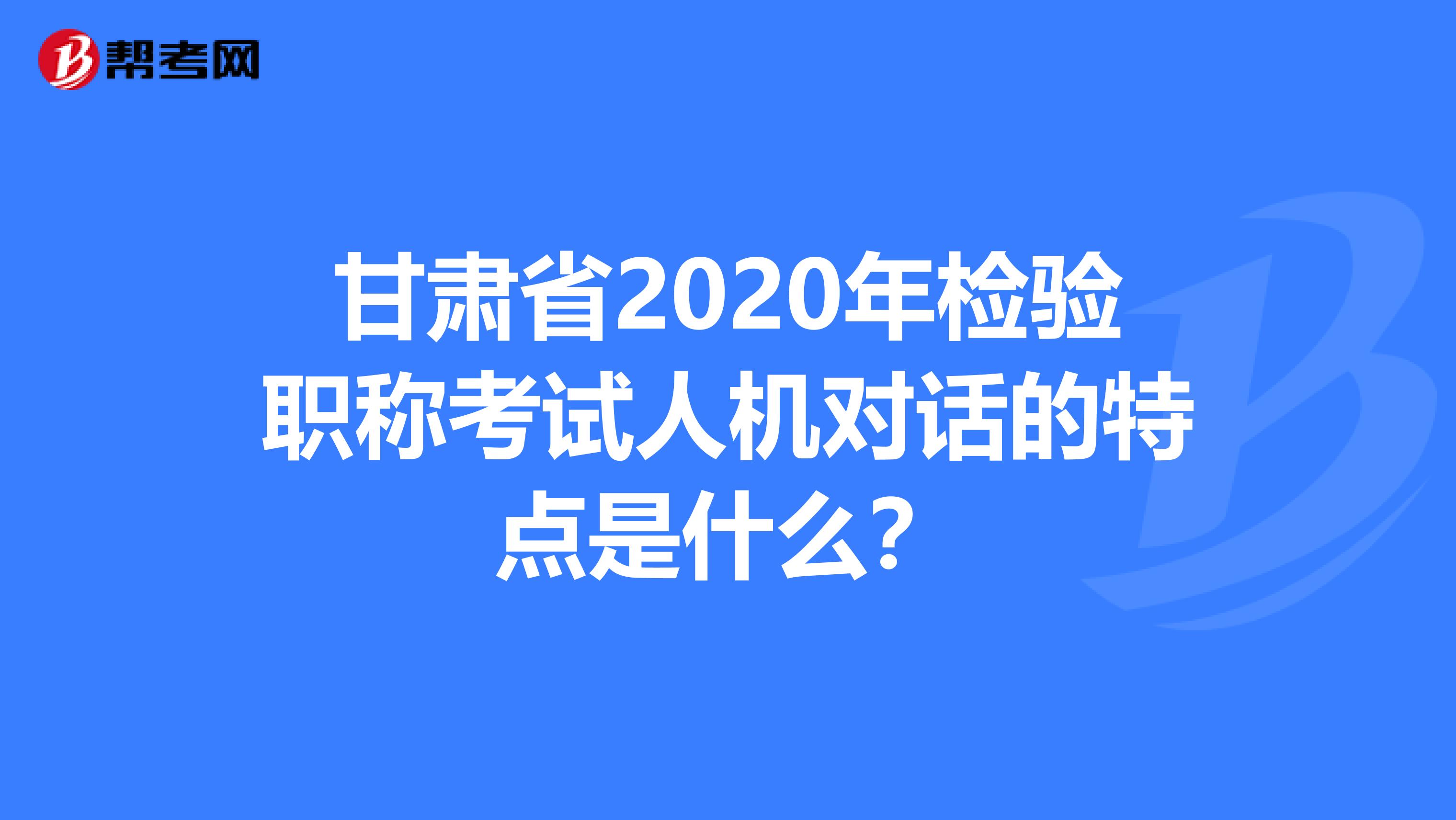 甘肃省2020年检验职称考试人机对话的特点是什么？