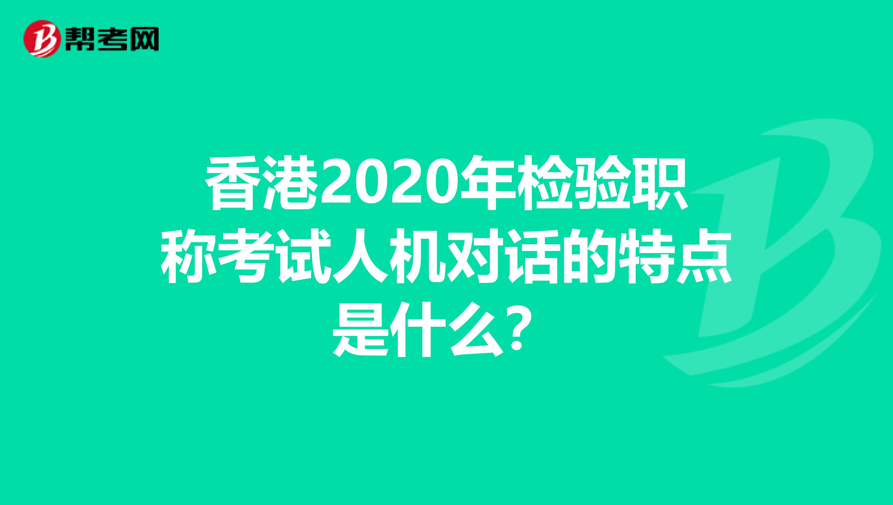 香港2020年检验职称考试人机对话的特点是什么？