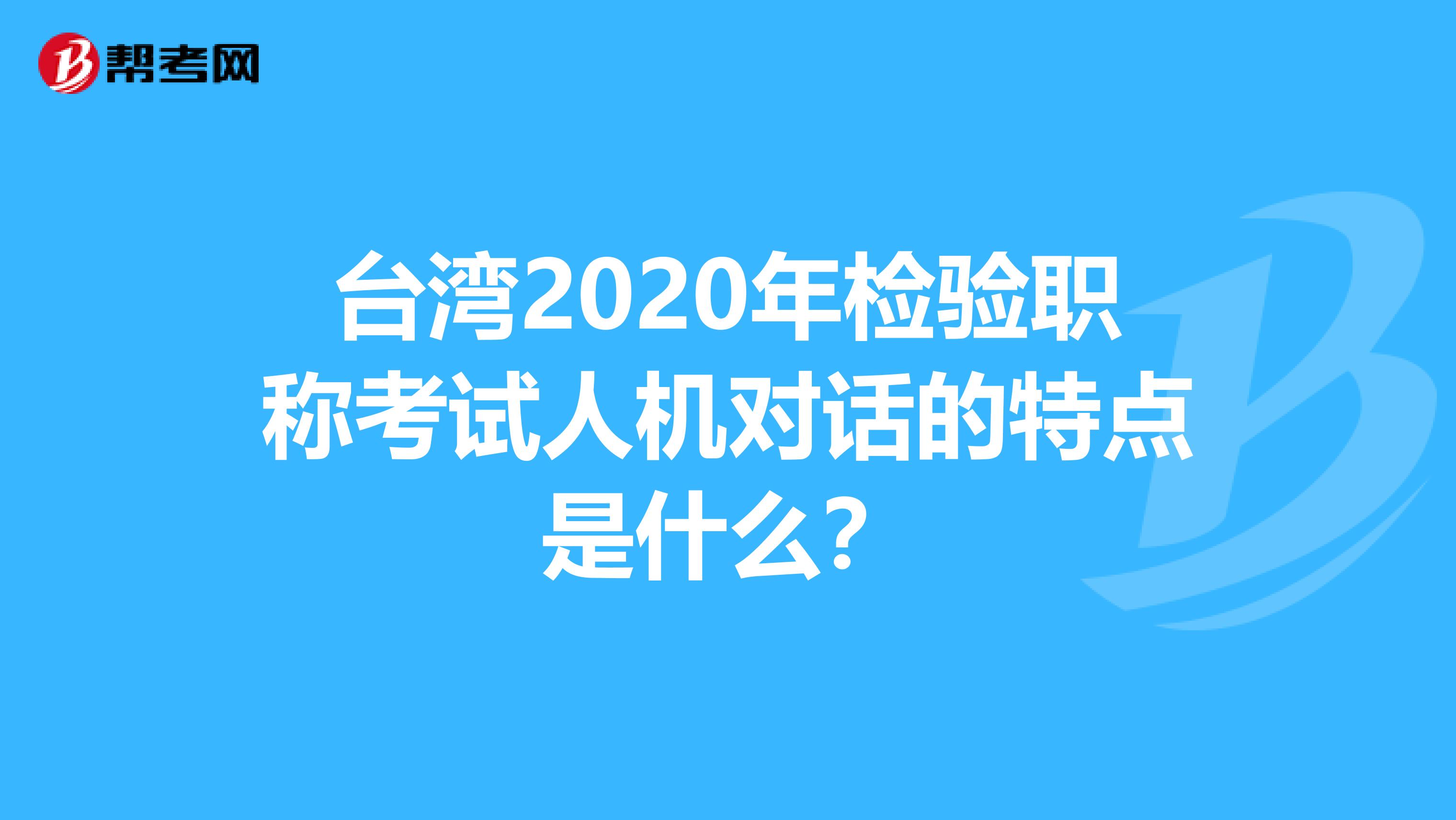 台湾2020年检验职称考试人机对话的特点是什么？