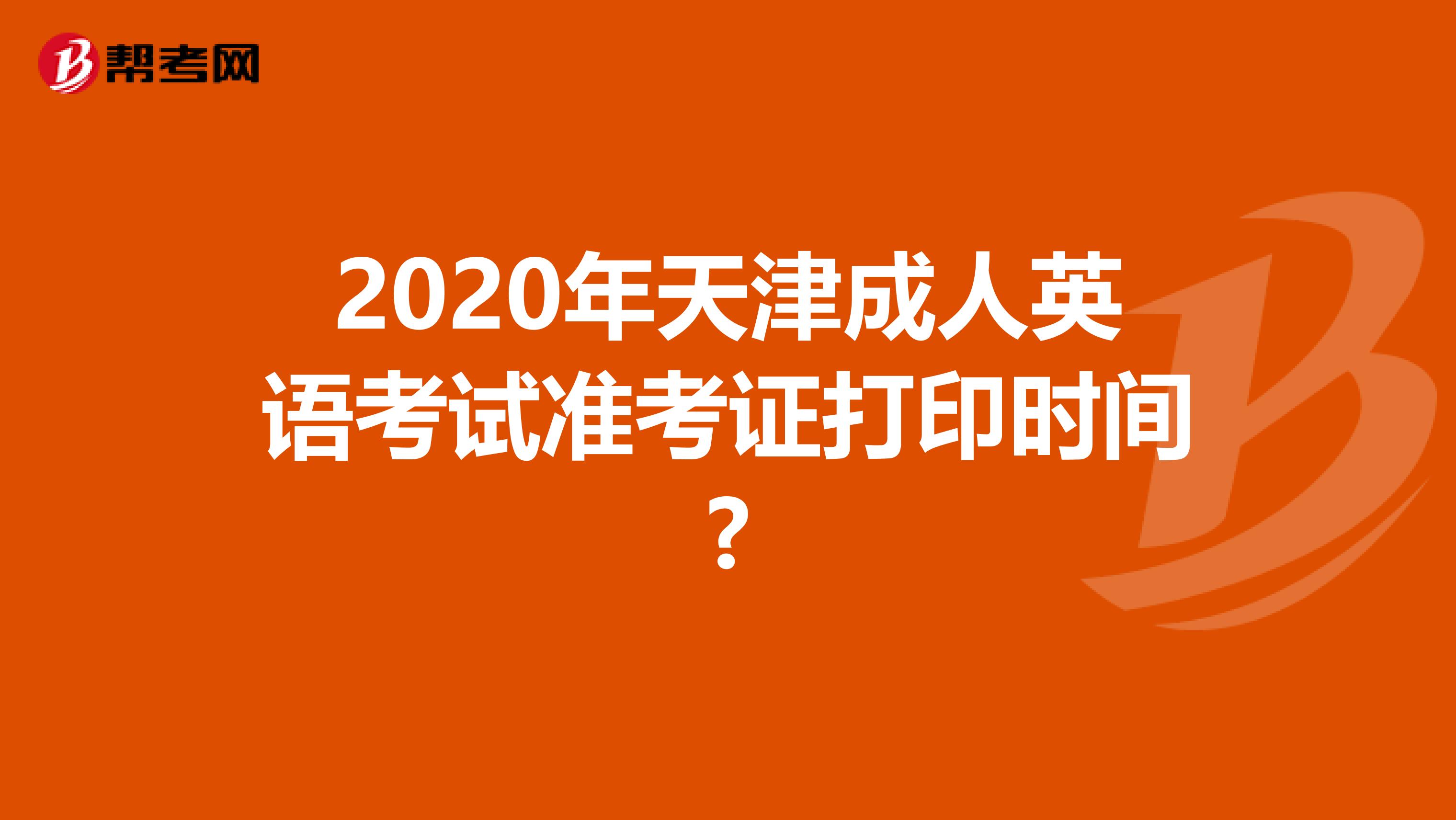 2020年天津成人英语考试准考证打印时间?