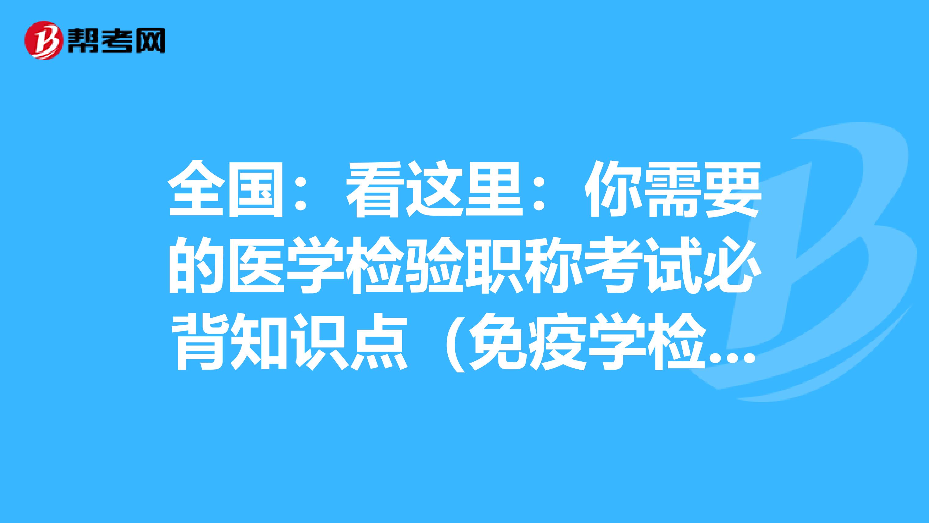 全国：看这里：你需要的医学检验职称考试必背知识点（免疫学检验部分上）