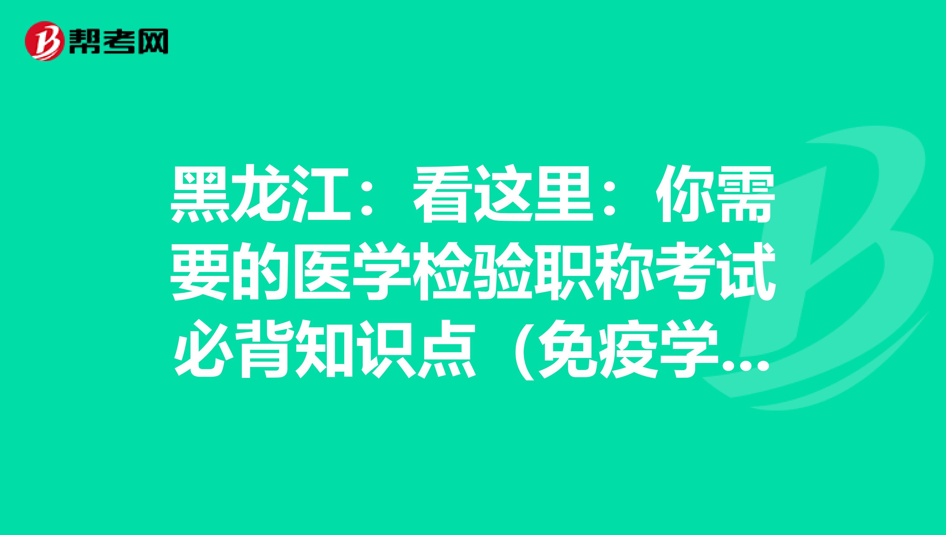 黑龙江：看这里：你需要的医学检验职称考试必背知识点（免疫学检验部分上）