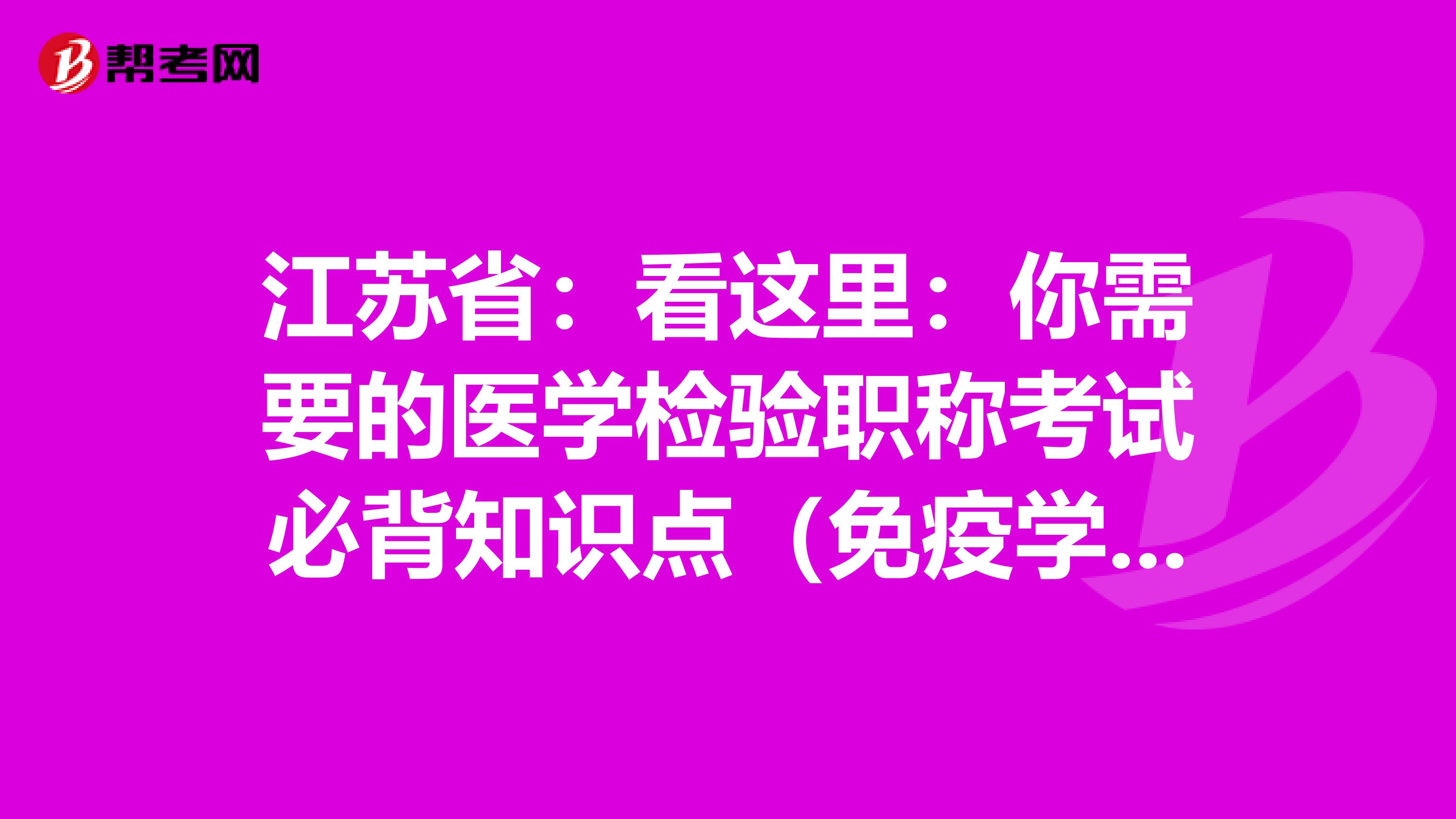 江苏省：看这里：你需要的医学检验职称考试必背知识点（免疫学检验部分上）