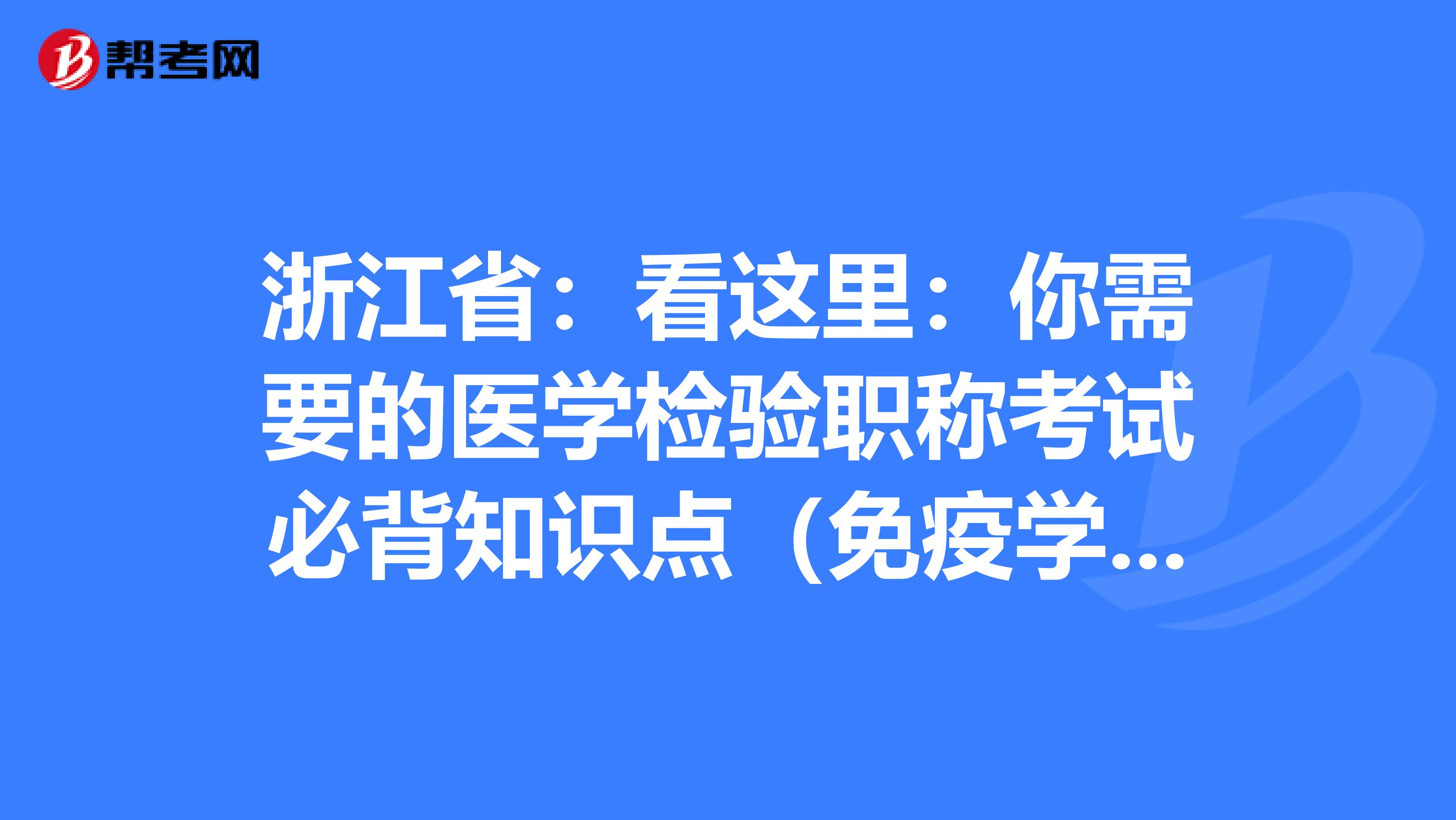 浙江省：看这里：你需要的医学检验职称考试必背知识点（免疫学检验部分上）