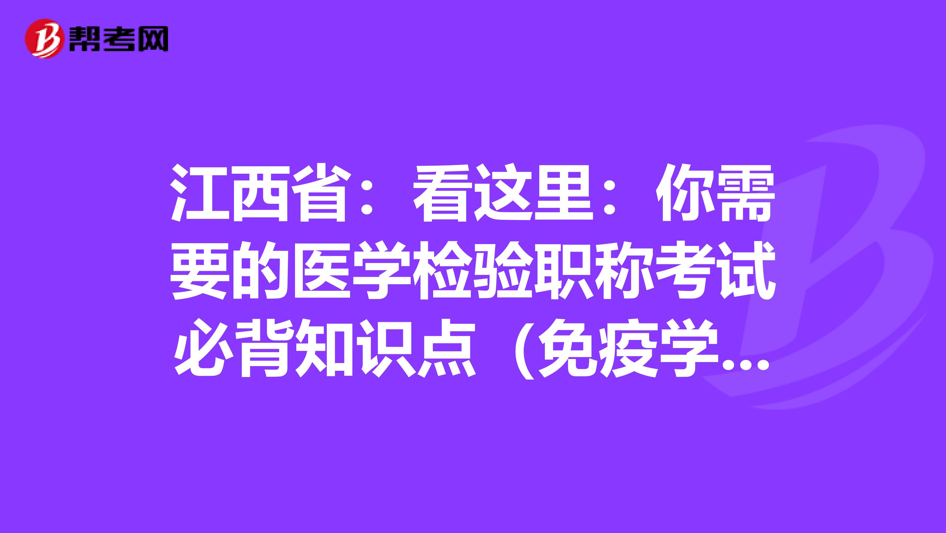 江西省：看这里：你需要的医学检验职称考试必背知识点（免疫学检验部分上）