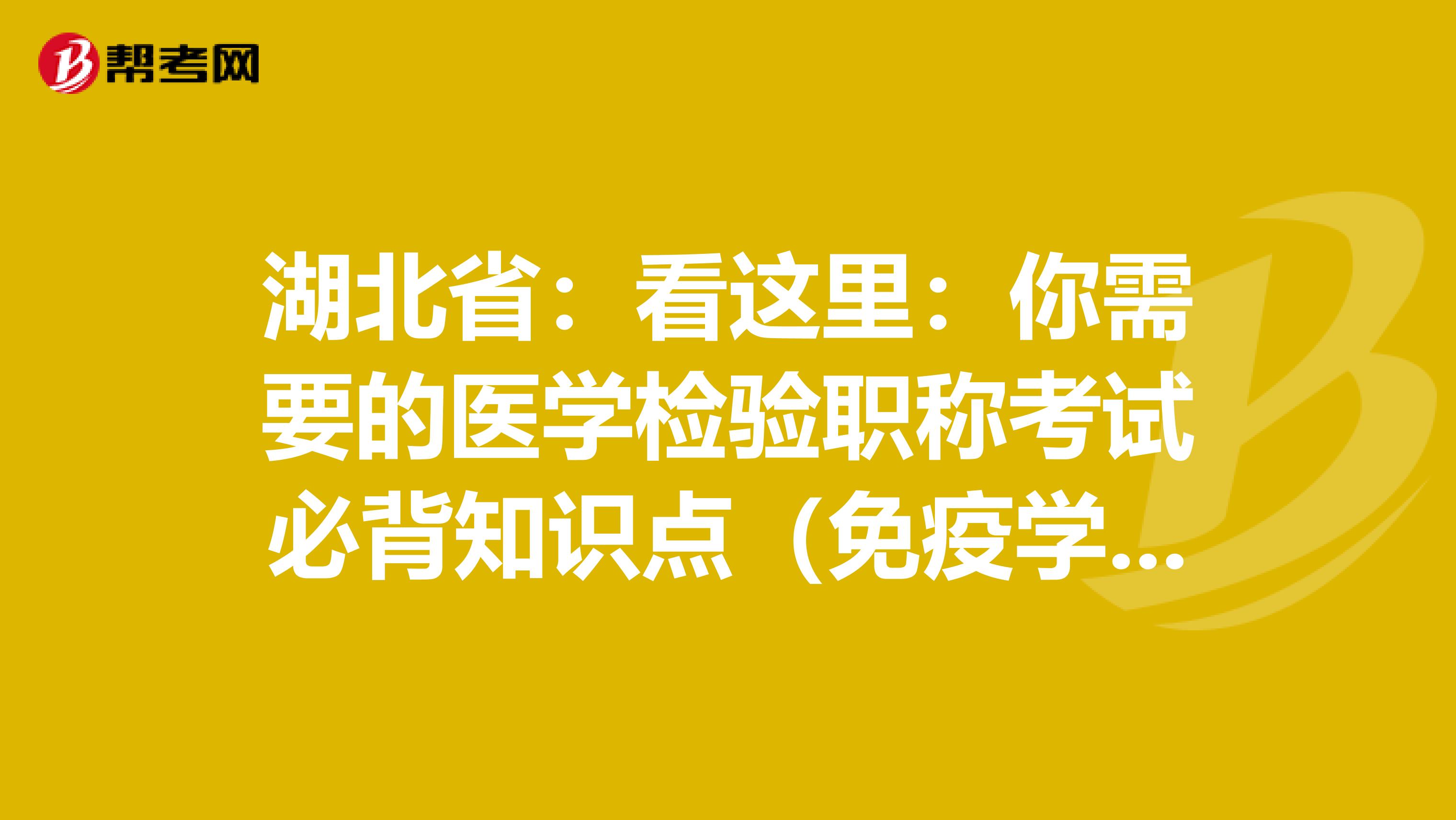 湖北省：看这里：你需要的医学检验职称考试必背知识点（免疫学检验部分上）