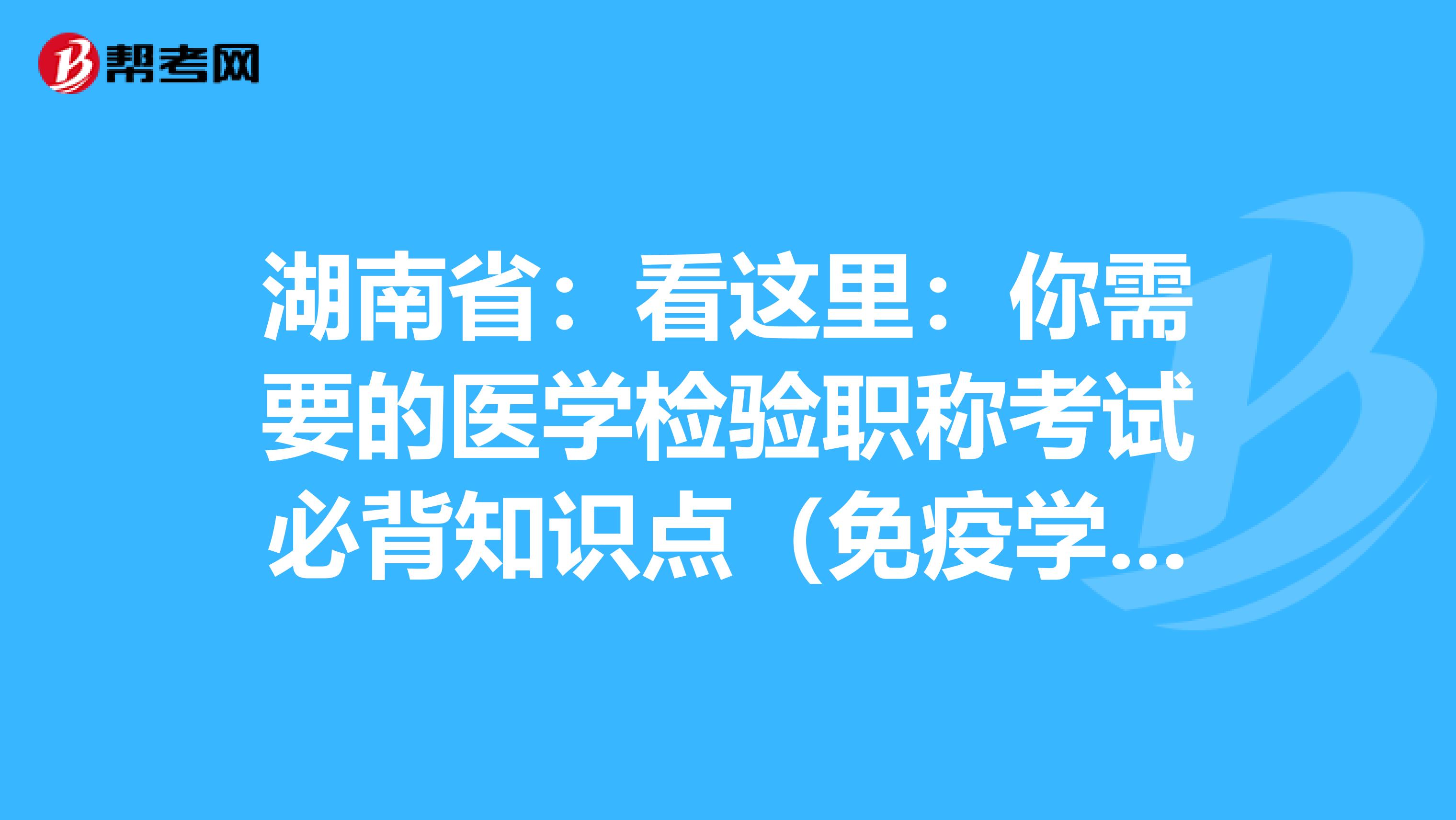 湖南省：看这里：你需要的医学检验职称考试必背知识点（免疫学检验部分上）