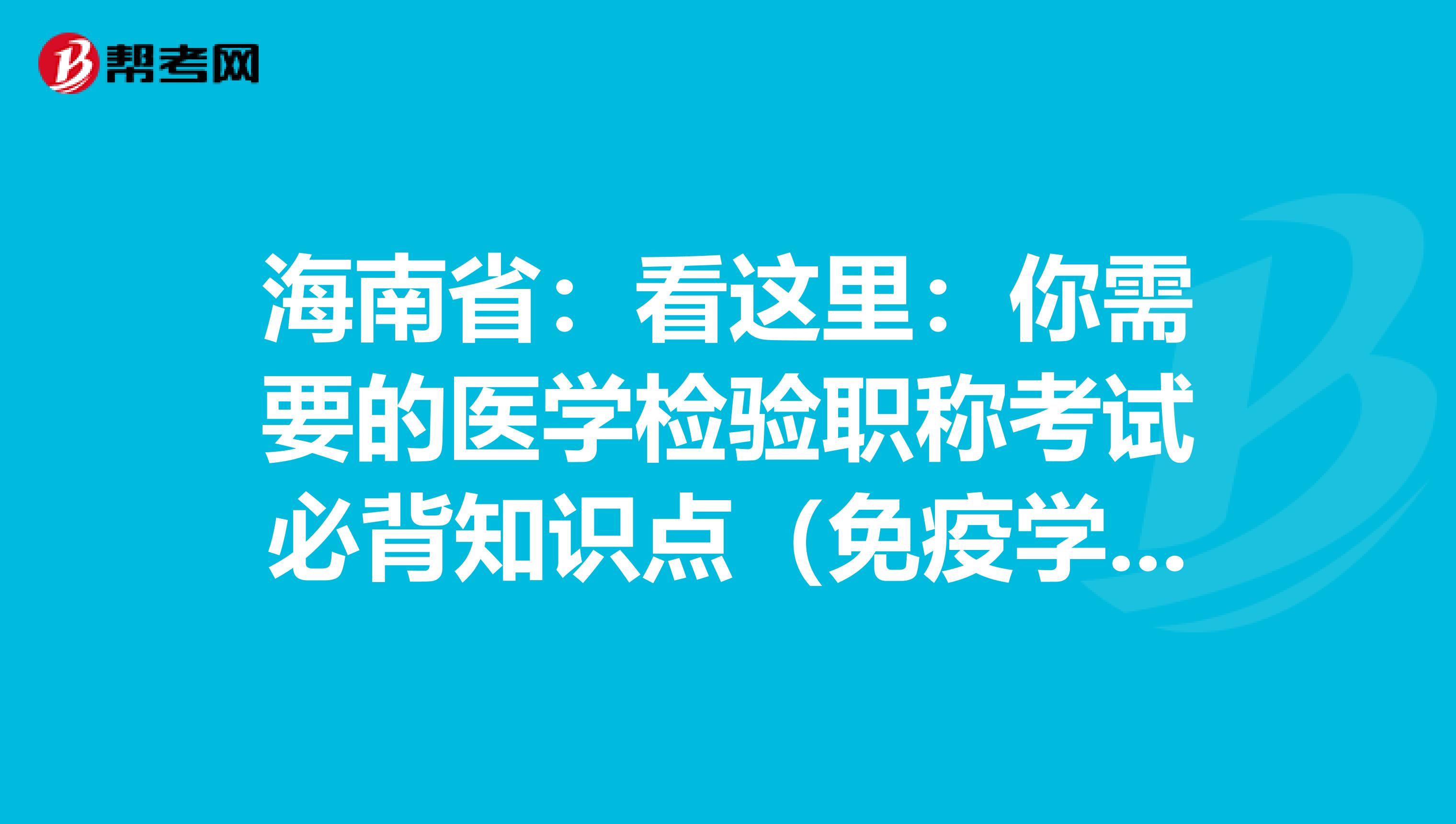 海南省：看这里：你需要的医学检验职称考试必背知识点（免疫学检验部分上）