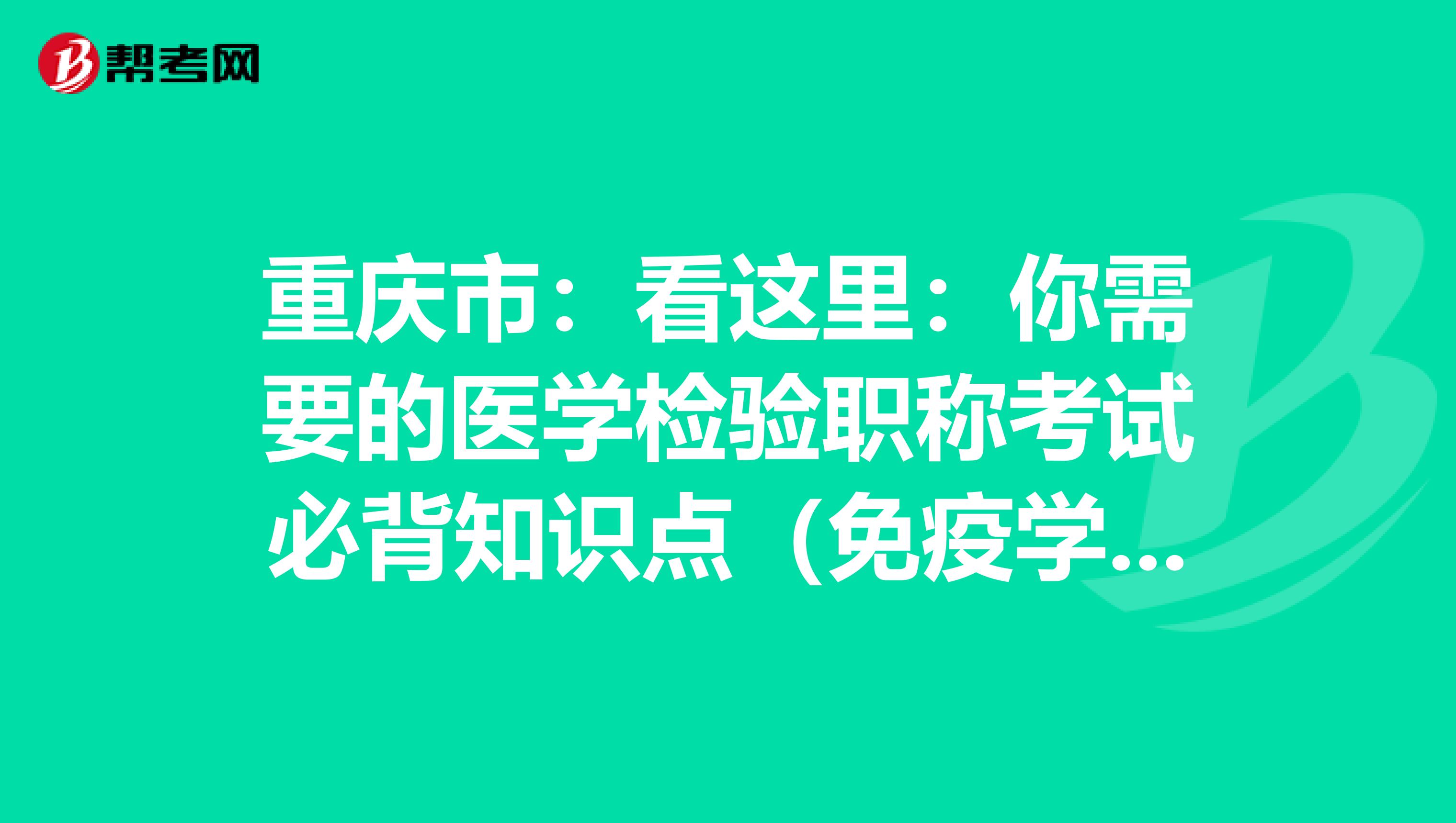 重庆市：看这里：你需要的医学检验职称考试必背知识点（免疫学检验部分上）