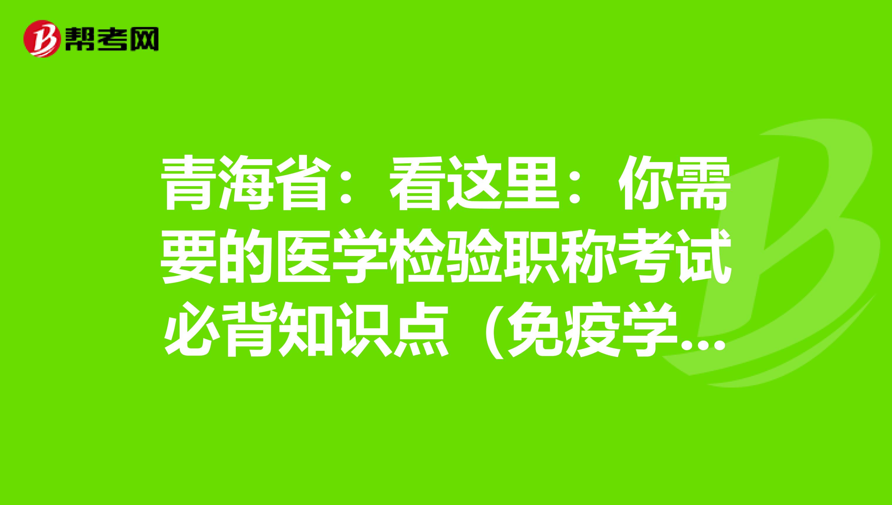 青海省：看这里：你需要的医学检验职称考试必背知识点（免疫学检验部分上）