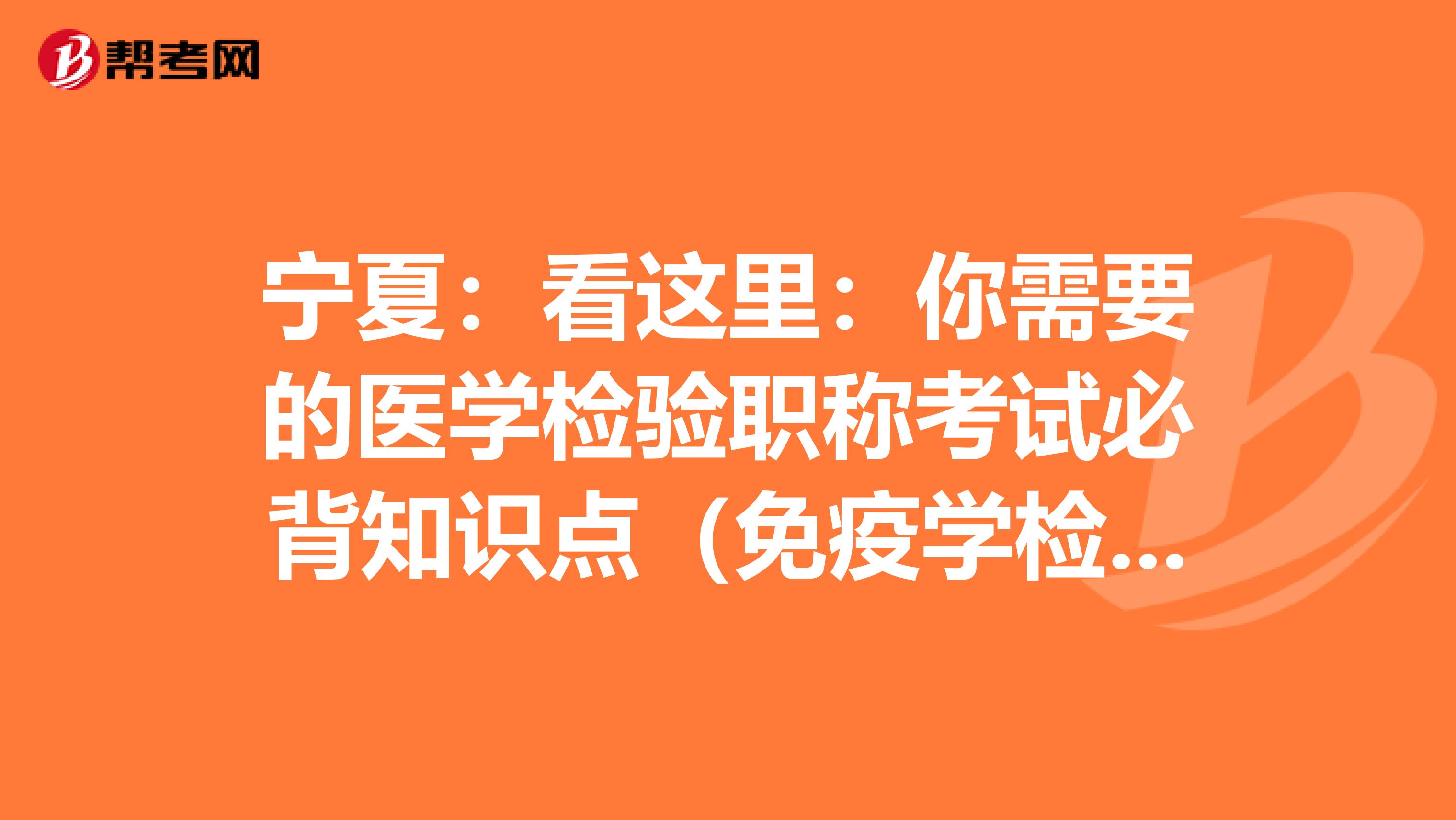 宁夏：看这里：你需要的医学检验职称考试必背知识点（免疫学检验部分上）