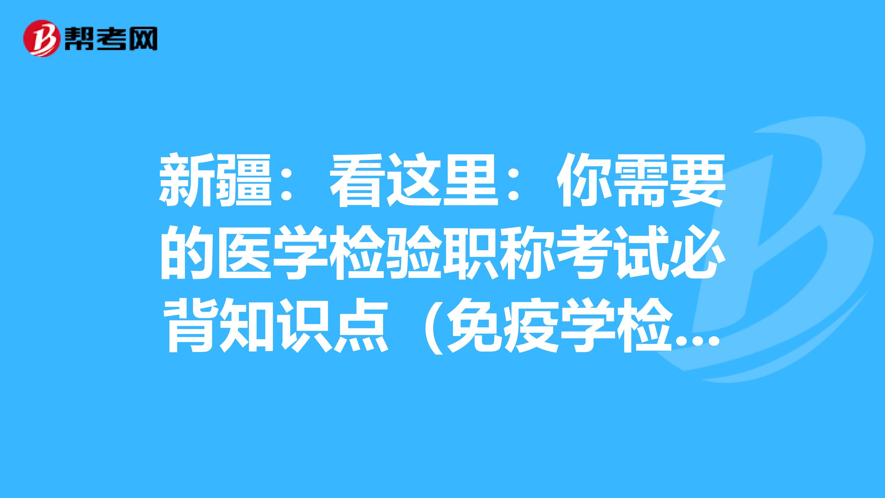 新疆：看这里：你需要的医学检验职称考试必背知识点（免疫学检验部分上）