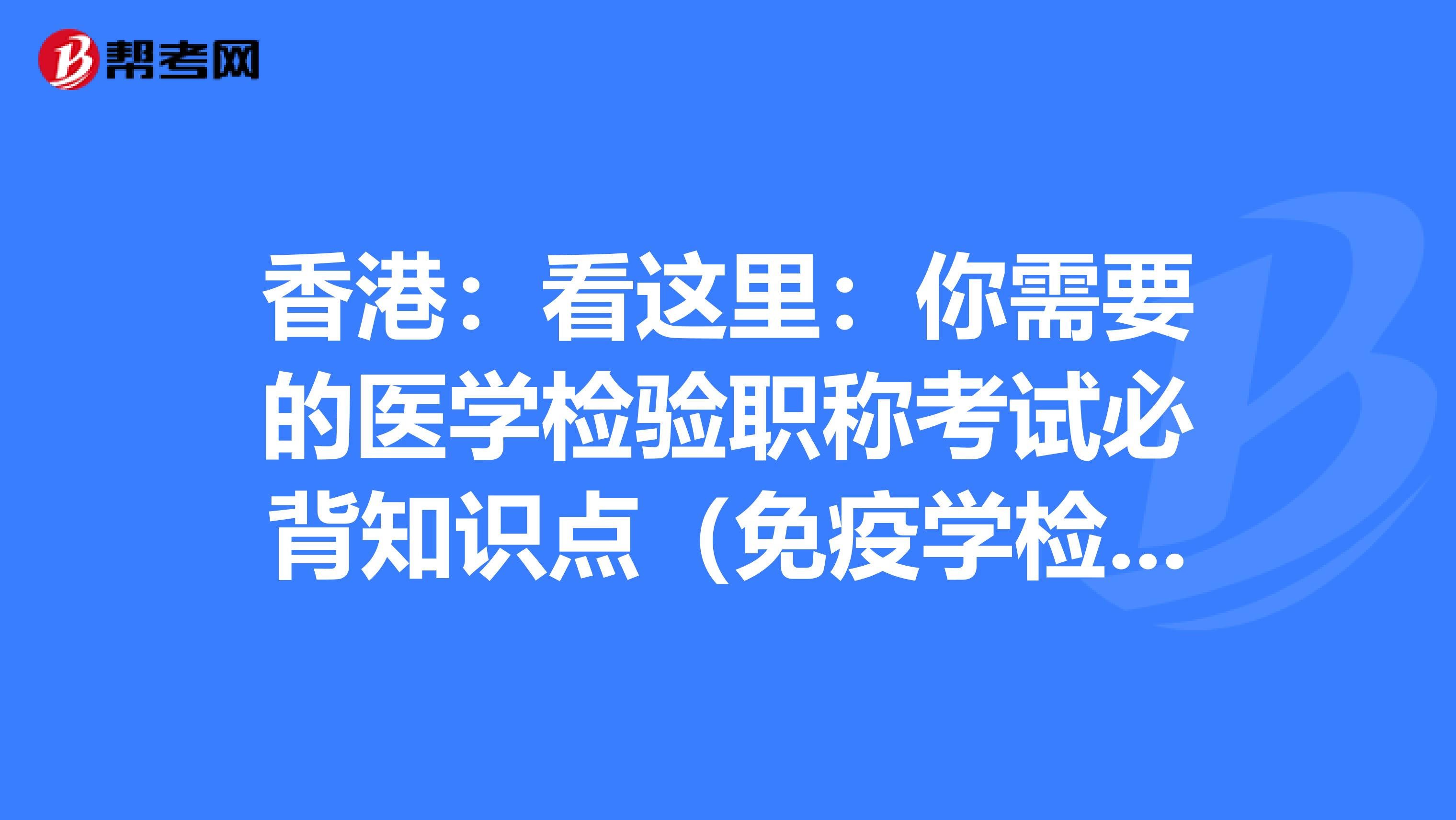 香港：看这里：你需要的医学检验职称考试必背知识点（免疫学检验部分上）