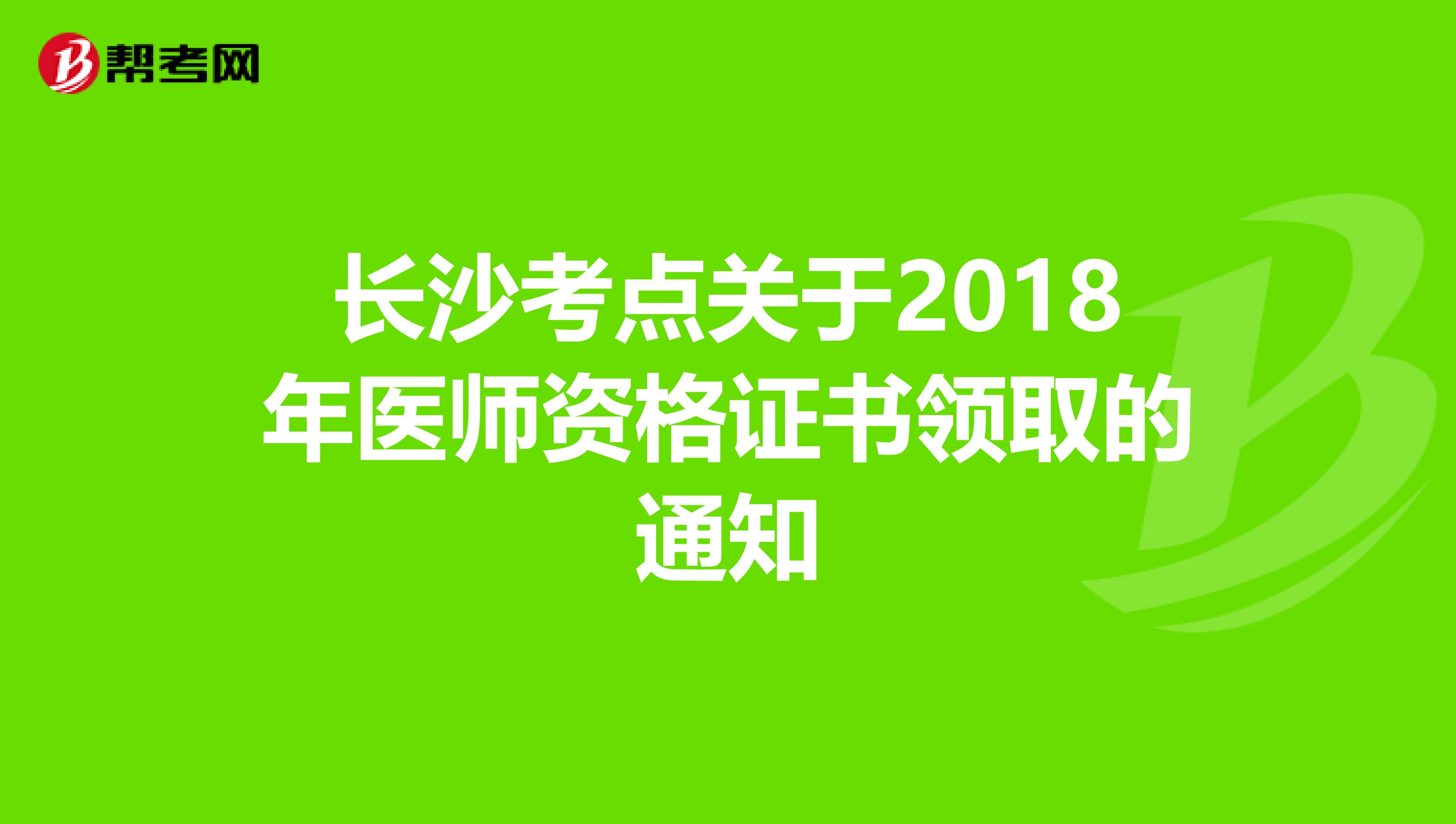 长沙考点关于2018年医师资格证书领取的通知