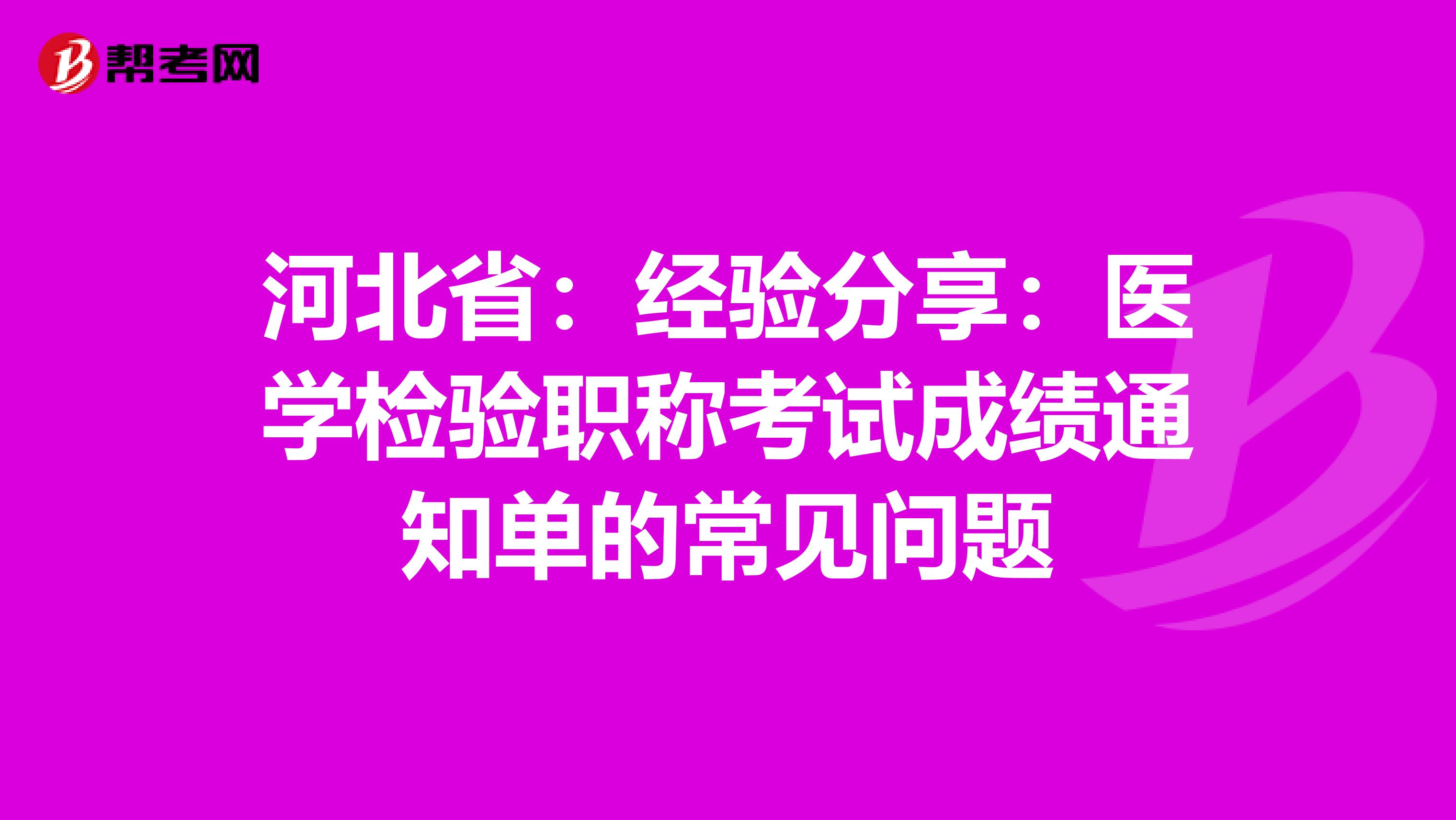 河北?。航?jīng)驗(yàn)分享:醫(yī)學(xué)檢驗(yàn)職稱考試成績(jī)通知單的常見(jiàn)問(wèn)題