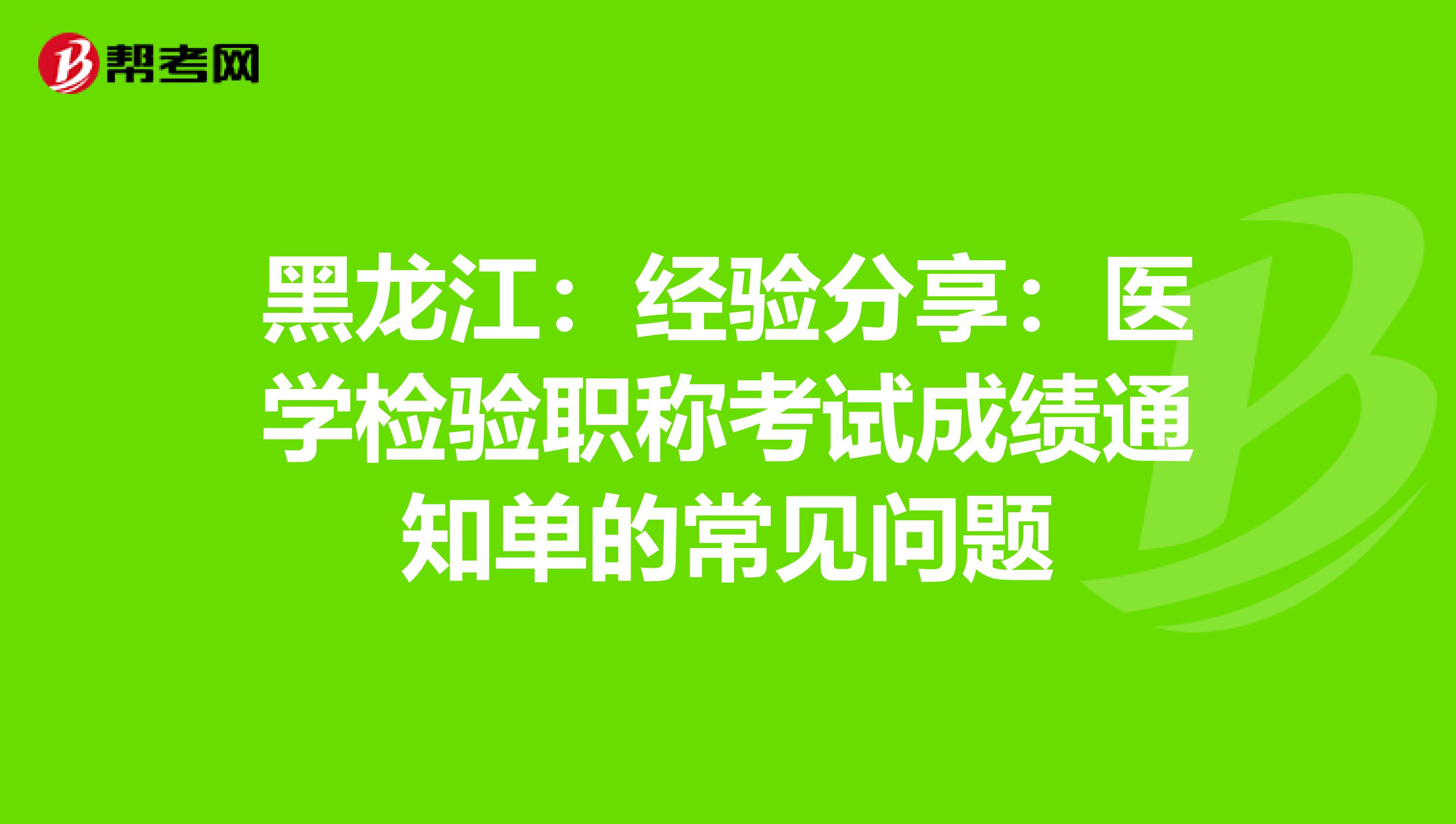 黑龙江：经验分享：医学检验职称考试成绩通知单的常见问题