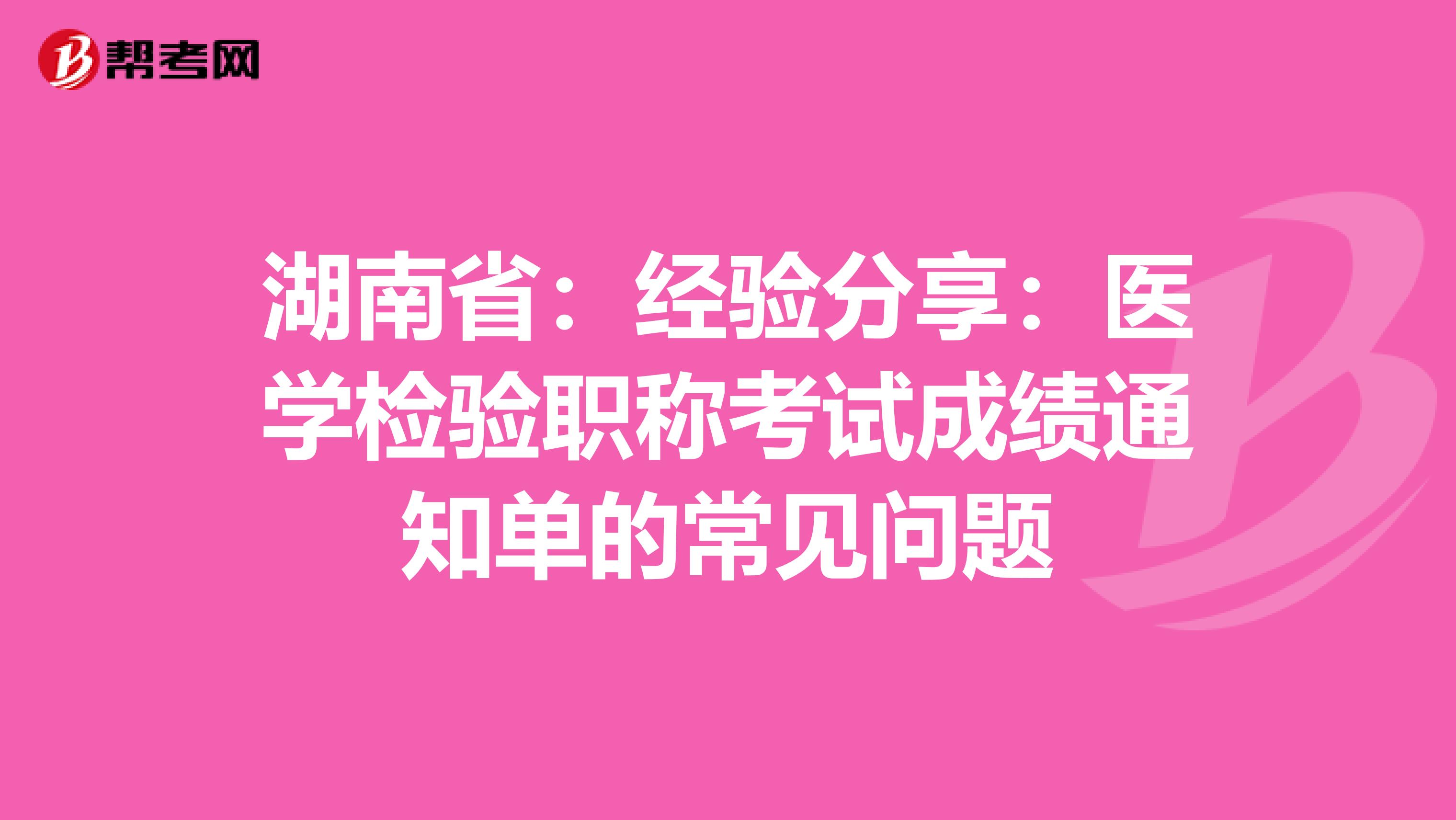 湖南省：经验分享：医学检验职称考试成绩通知单的常见问题