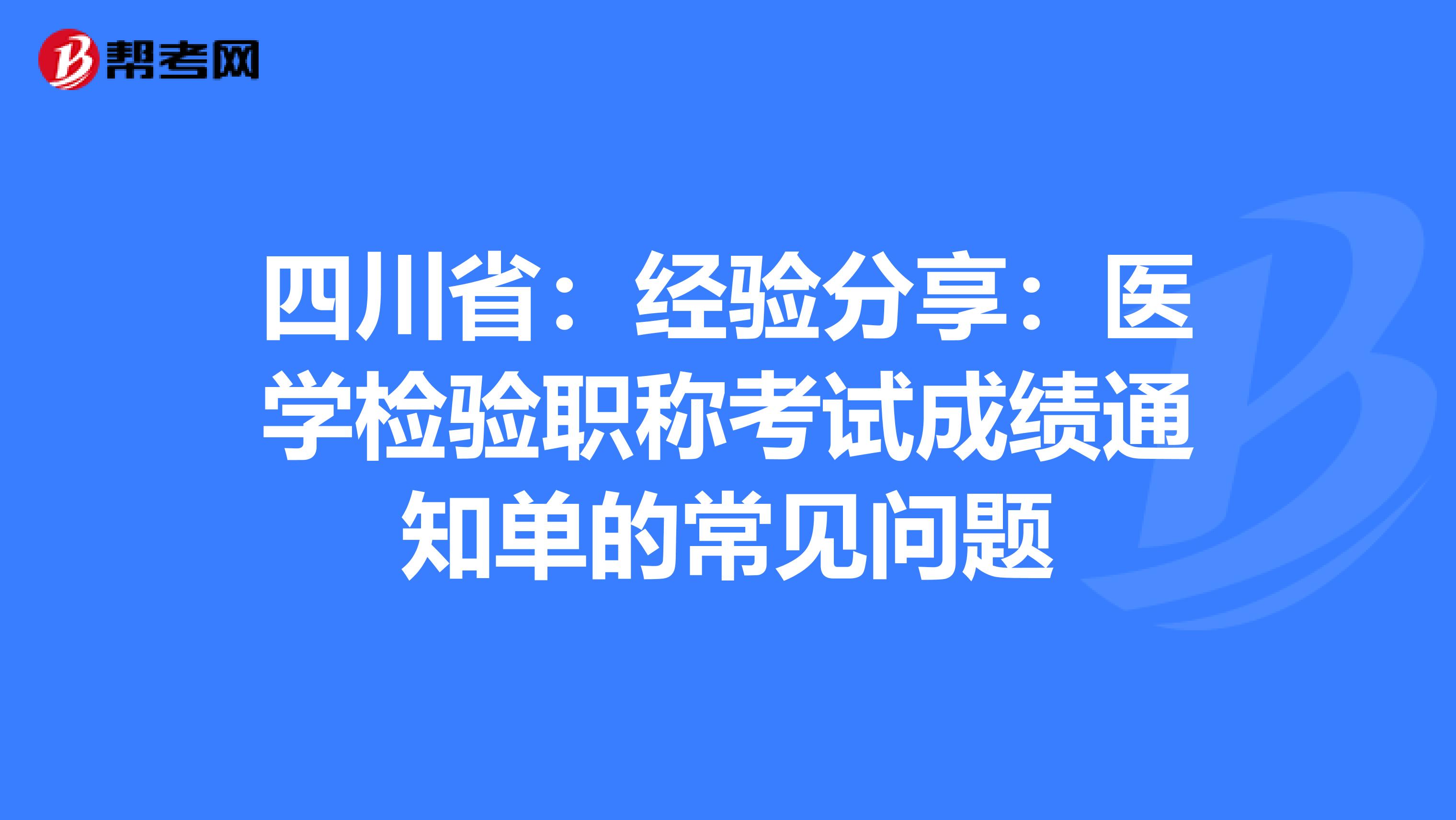 四川?。航?jīng)驗分享：醫(yī)學(xué)檢驗職稱考試成績通知單的常見問題