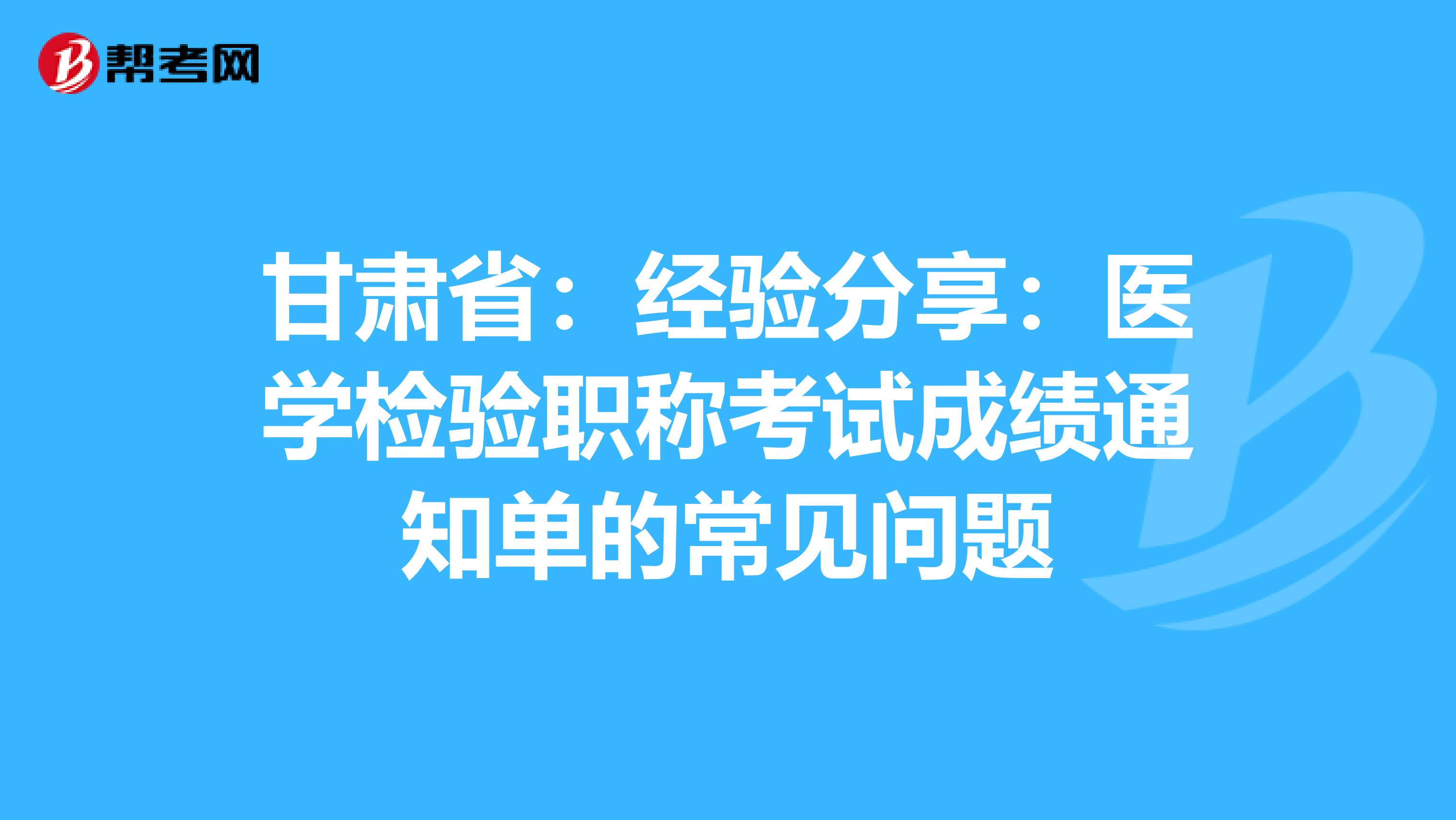 甘肃省：经验分享：医学检验职称考试成绩通知单的常见问题