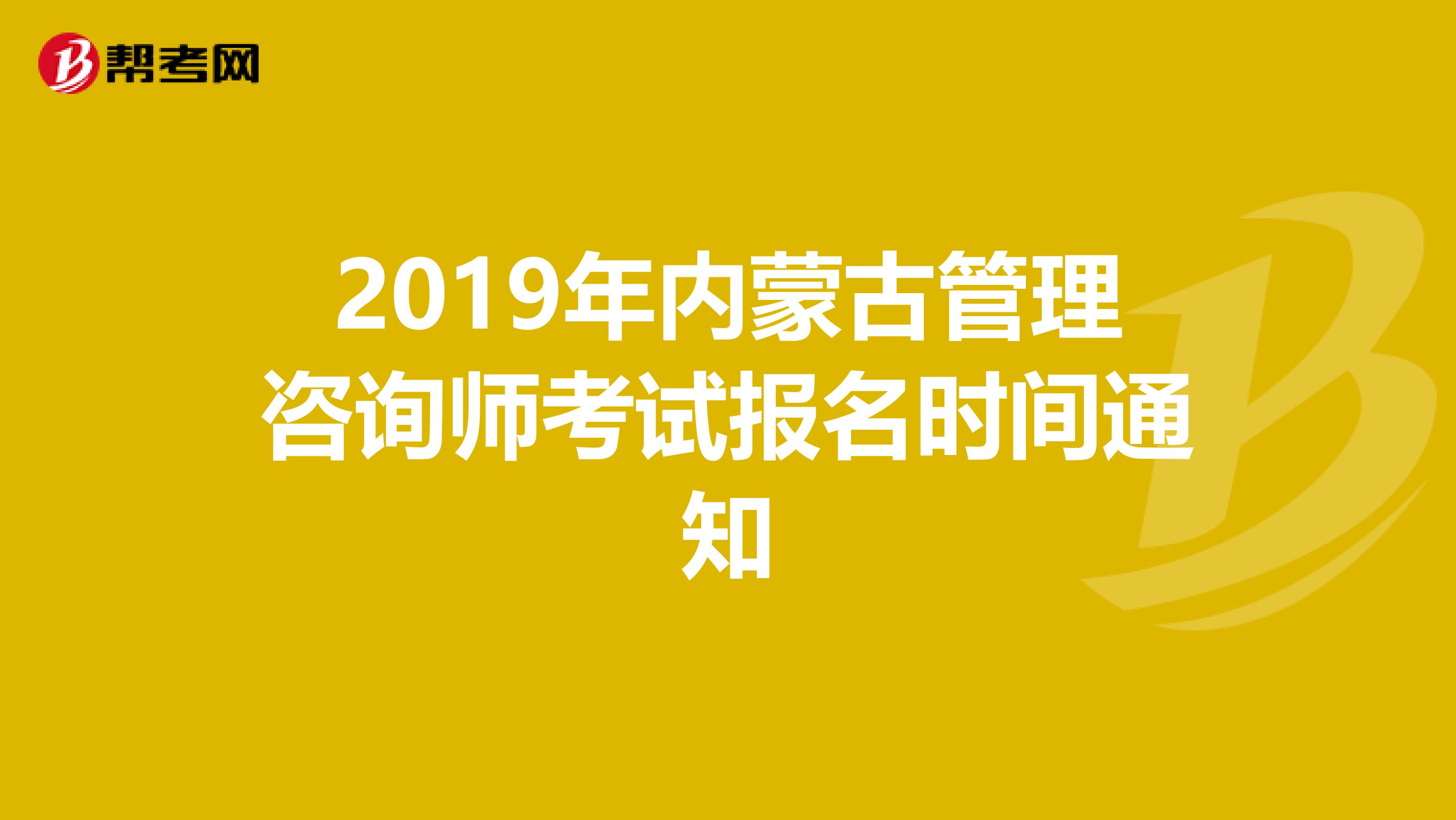 2019年内蒙古管理咨询师考试报名时间通知