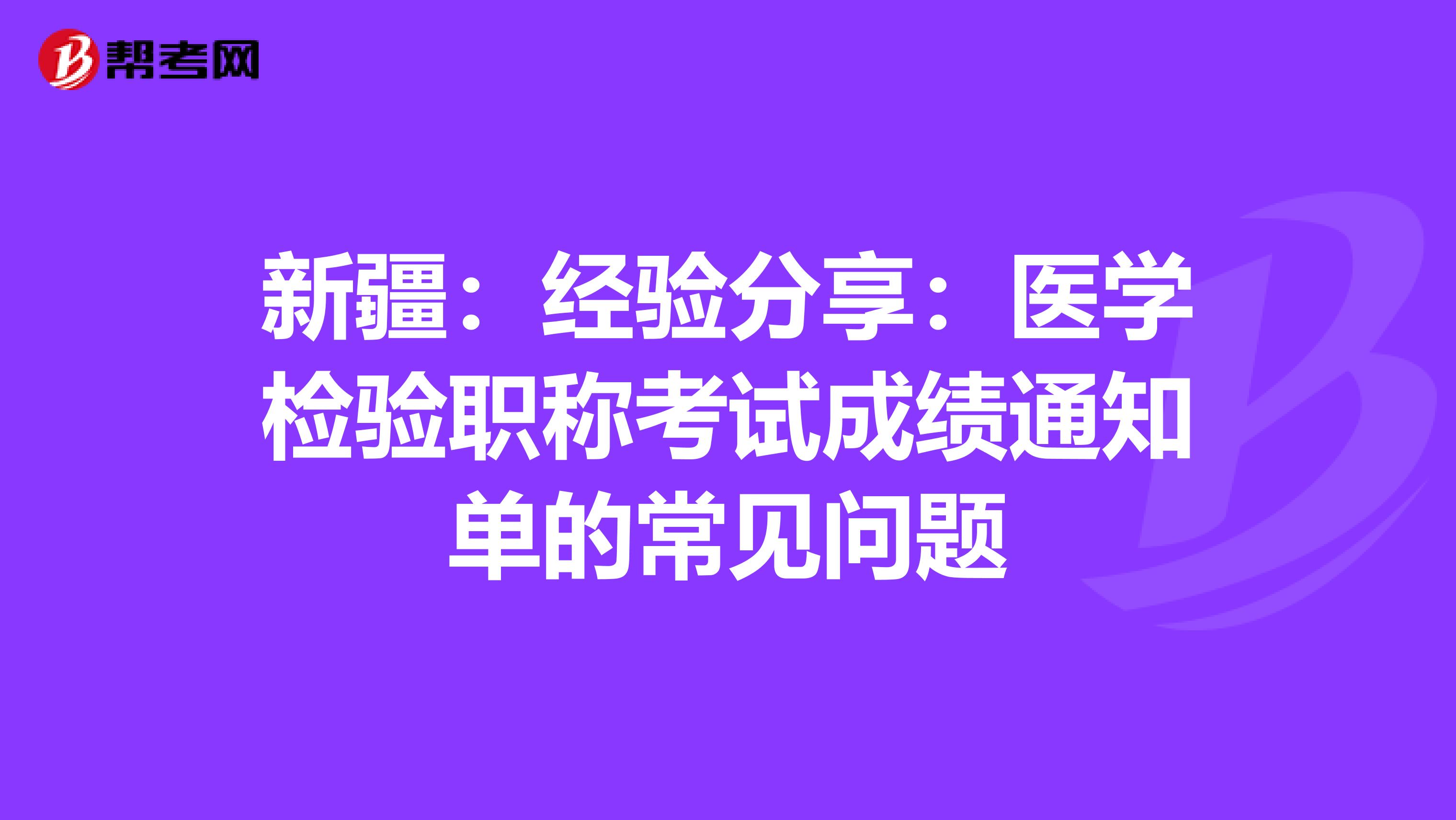 新疆：经验分享：医学检验职称考试成绩通知单的常见问题