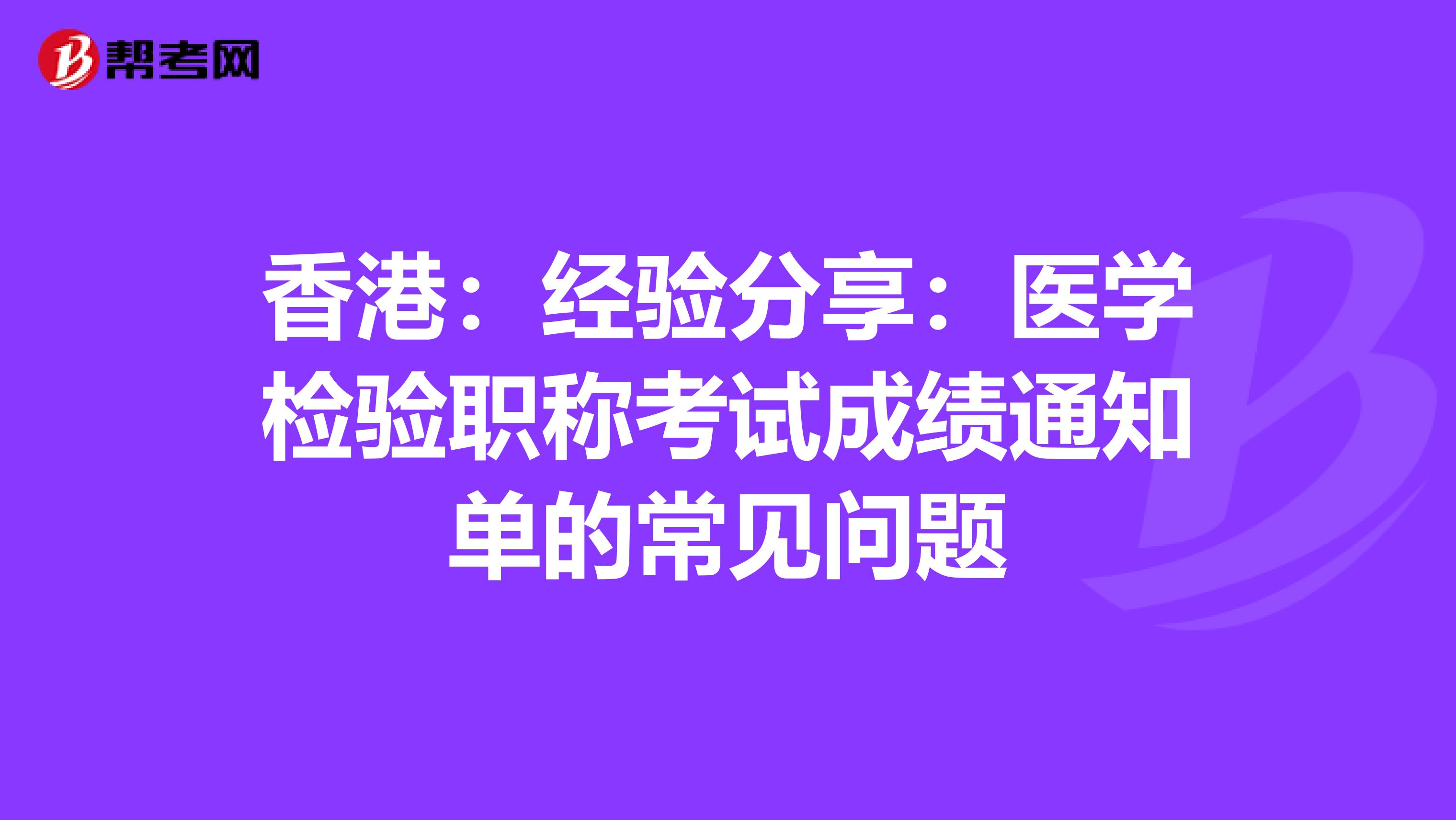 香港：经验分享：医学检验职称考试成绩通知单的常见问题