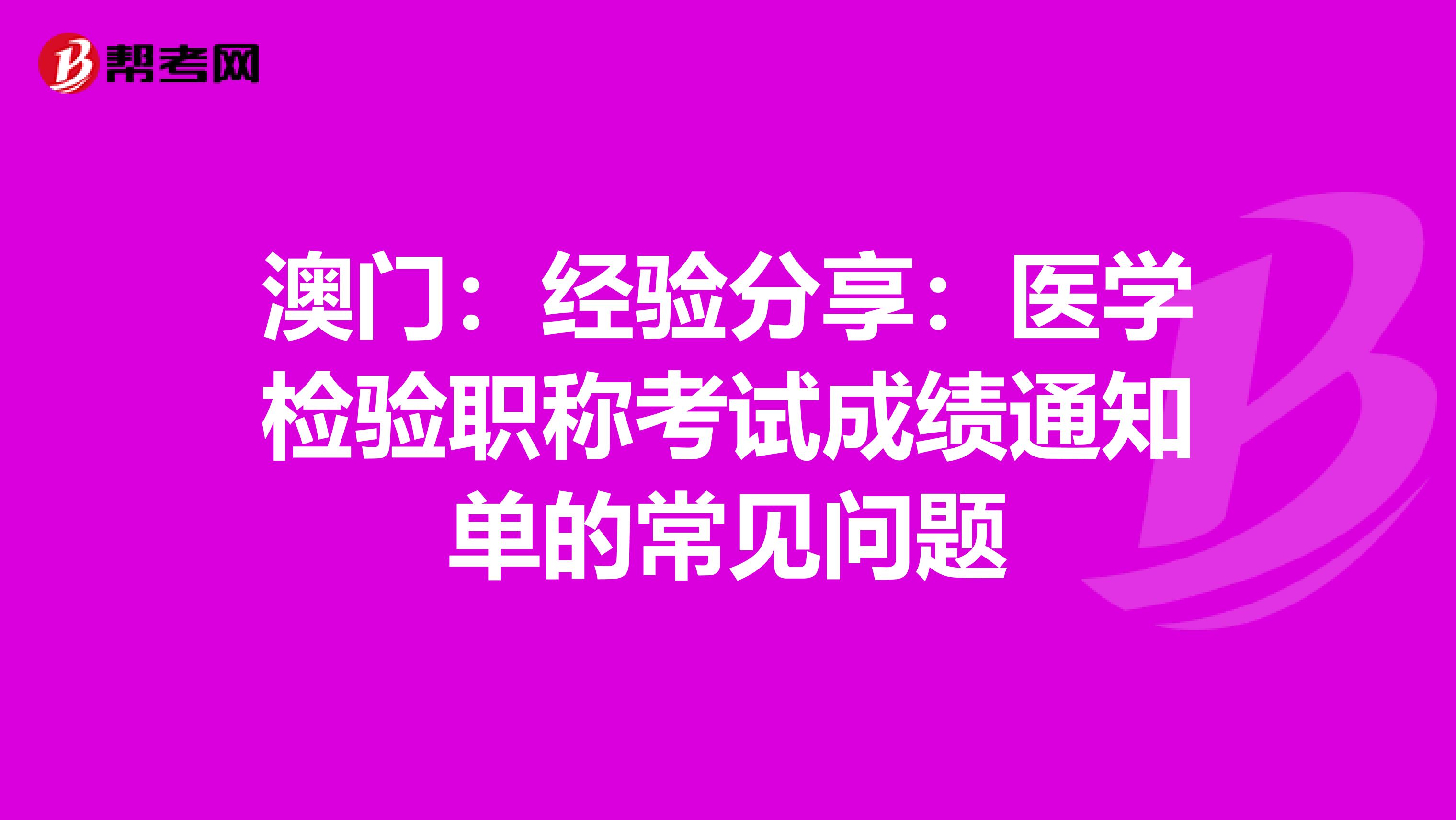 澳门：经验分享：医学检验职称考试成绩通知单的常见问题