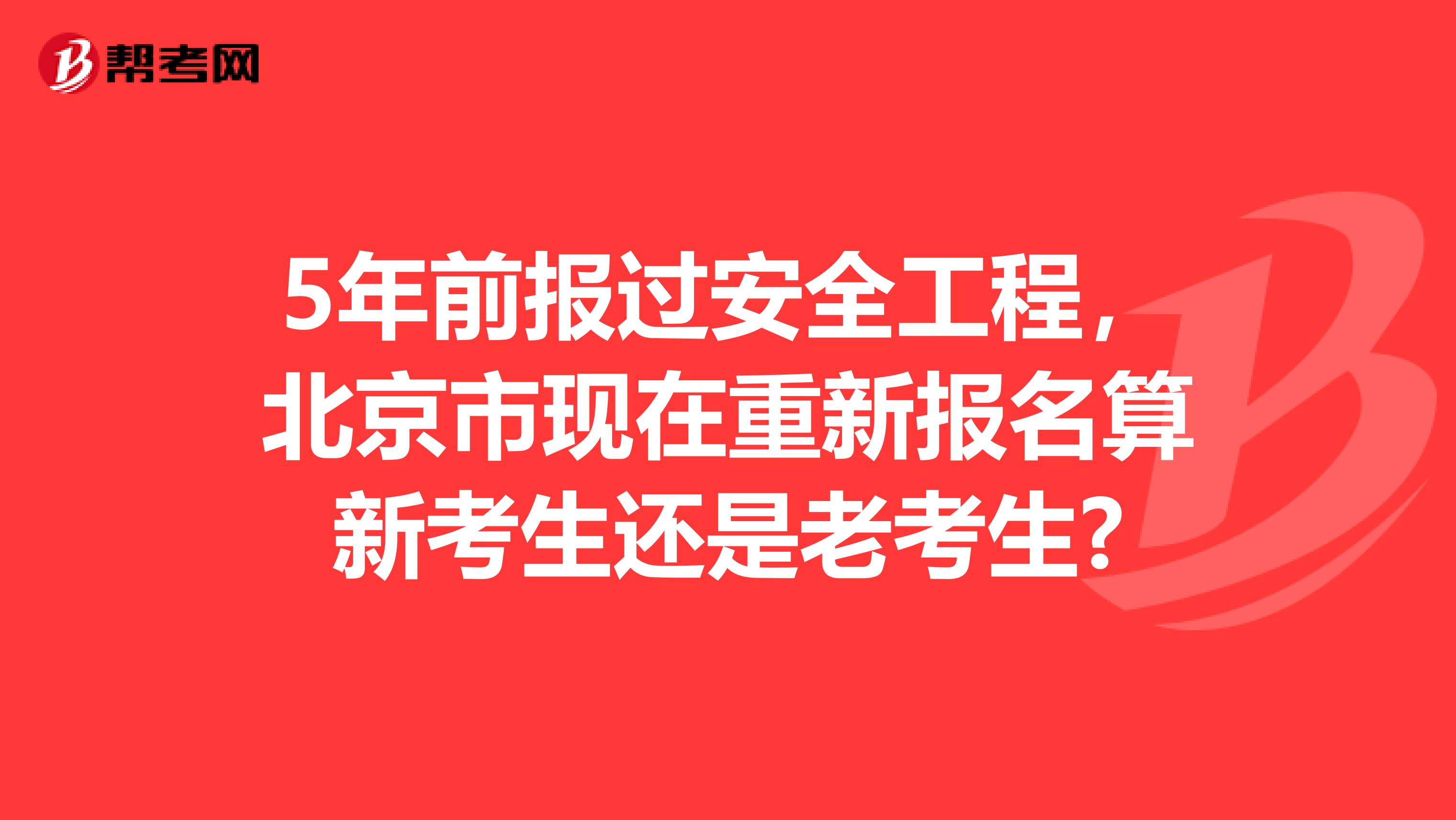 5年前报过安全工程,北京市现在重新报名算新考生还是老考生?