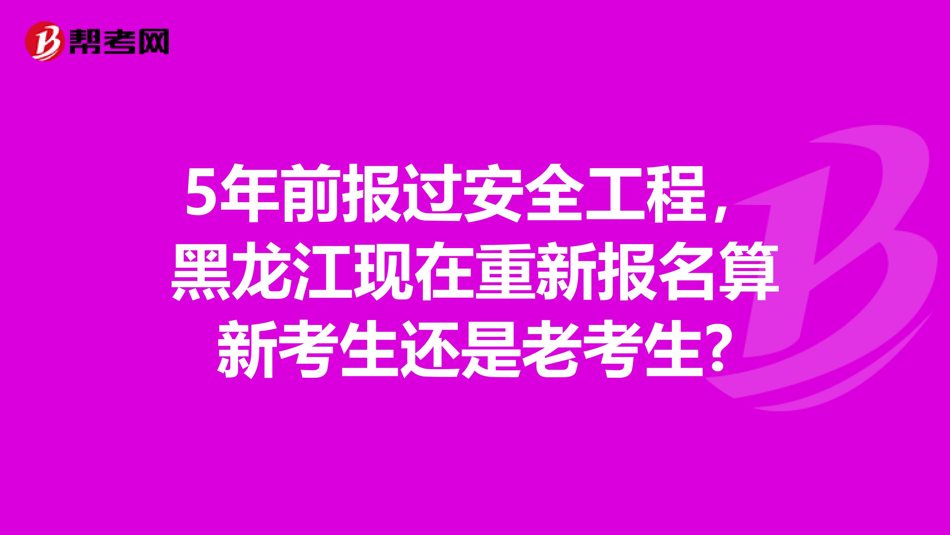 5年前报过安全工程,黑龙江现在重新报名算新考生还是老考生?