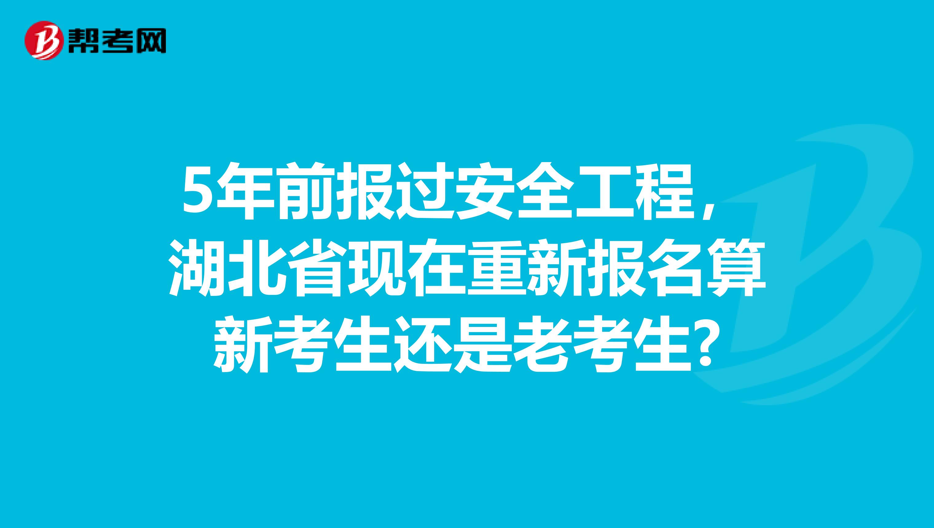 5年前报过安全工程,湖北省现在重新报名算新考生还是老考生?