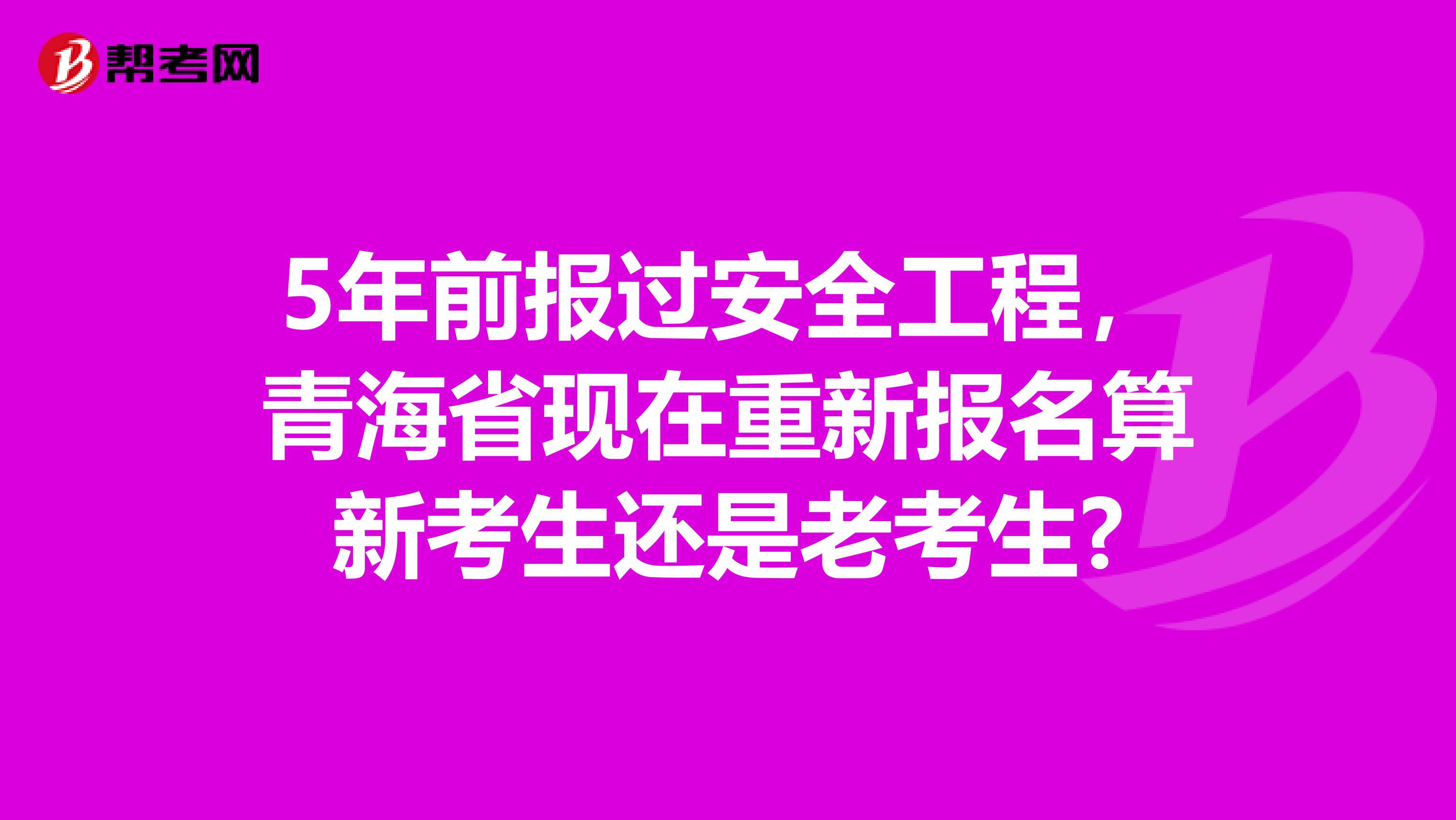5年前报过安全工程,青海省现在重新报名算新考生还是老考生?