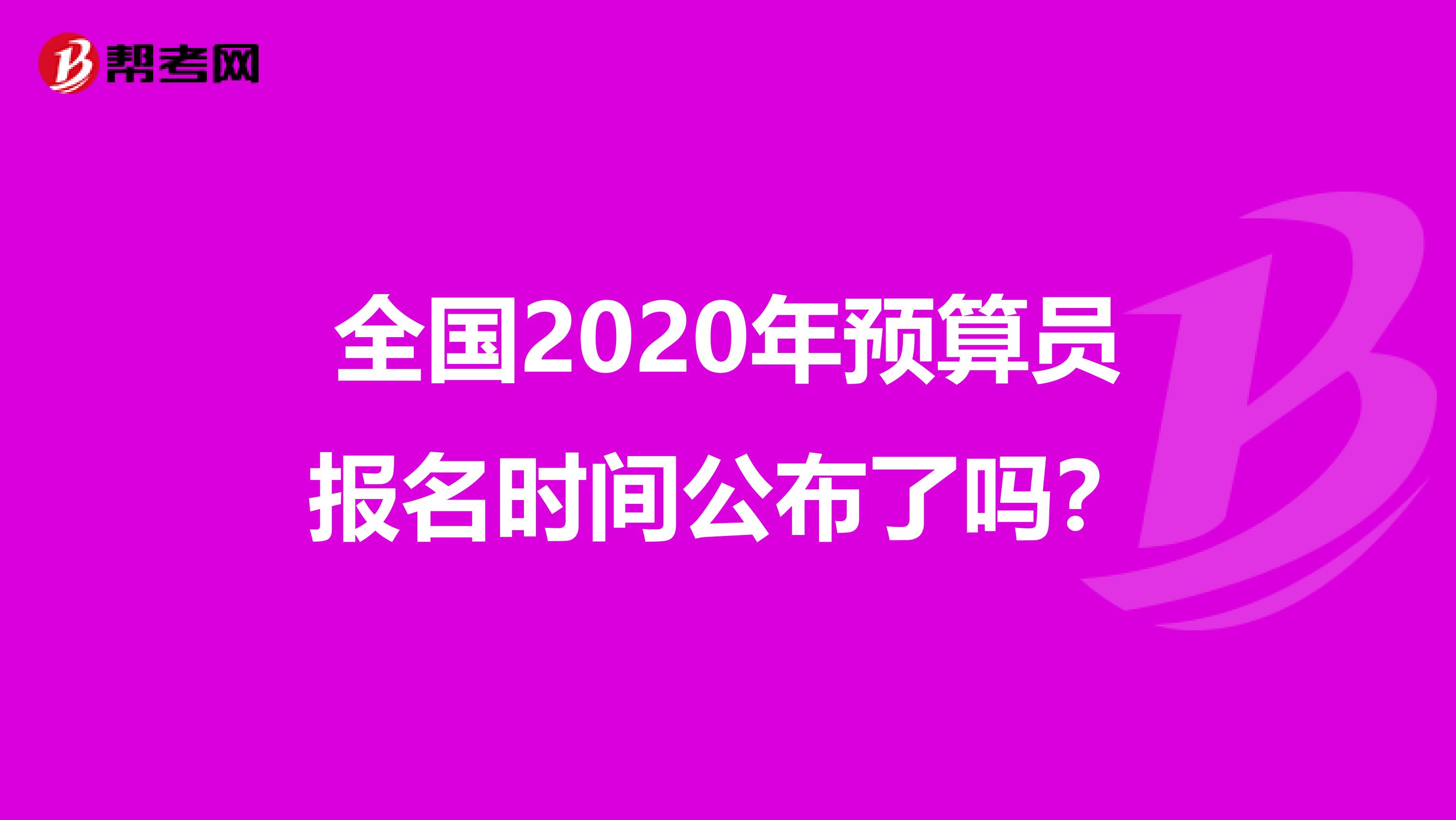 全國2020年預算員報名時間公布了嗎？