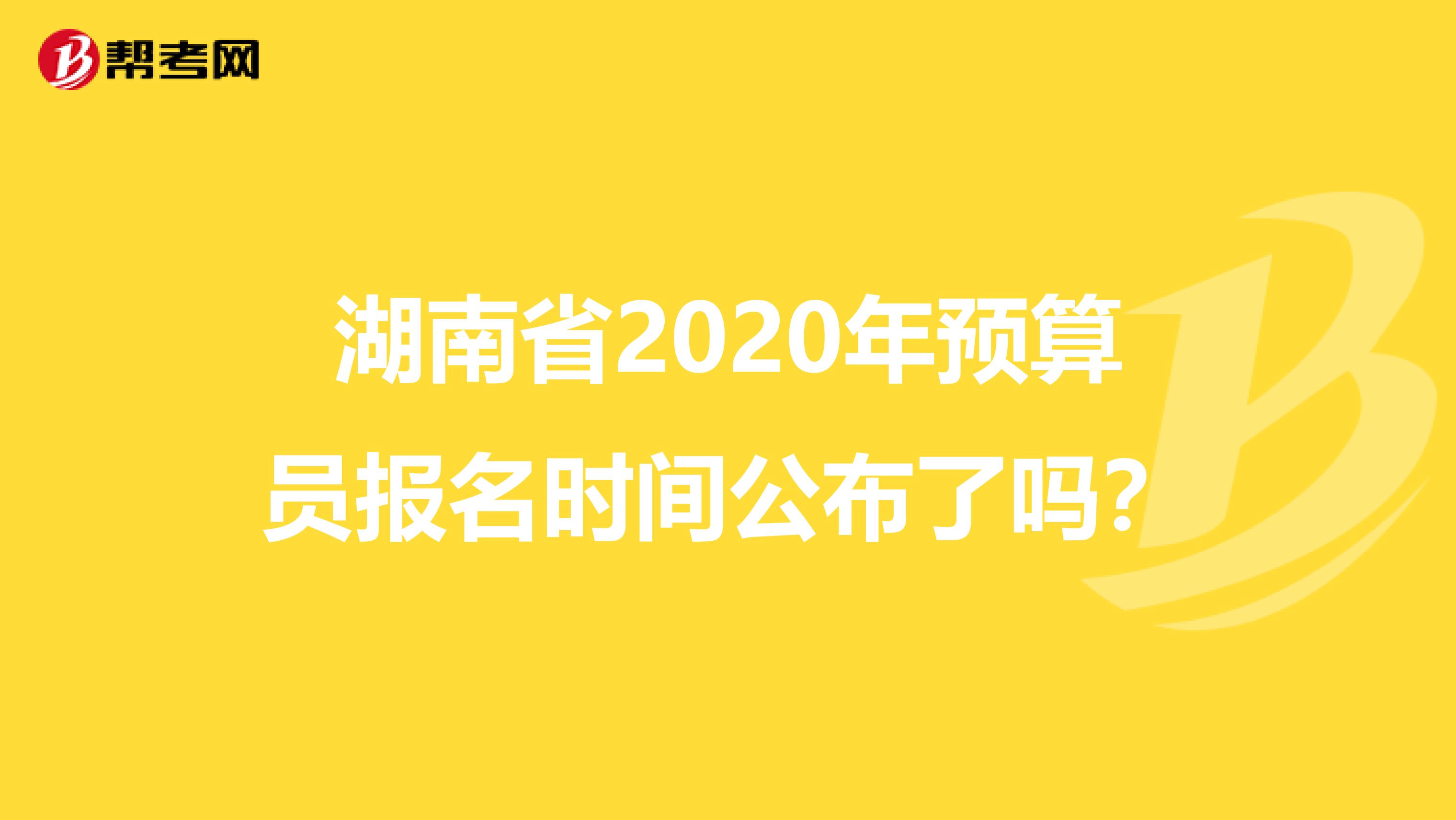 湖南省2020年预算员报名时间公布了吗？