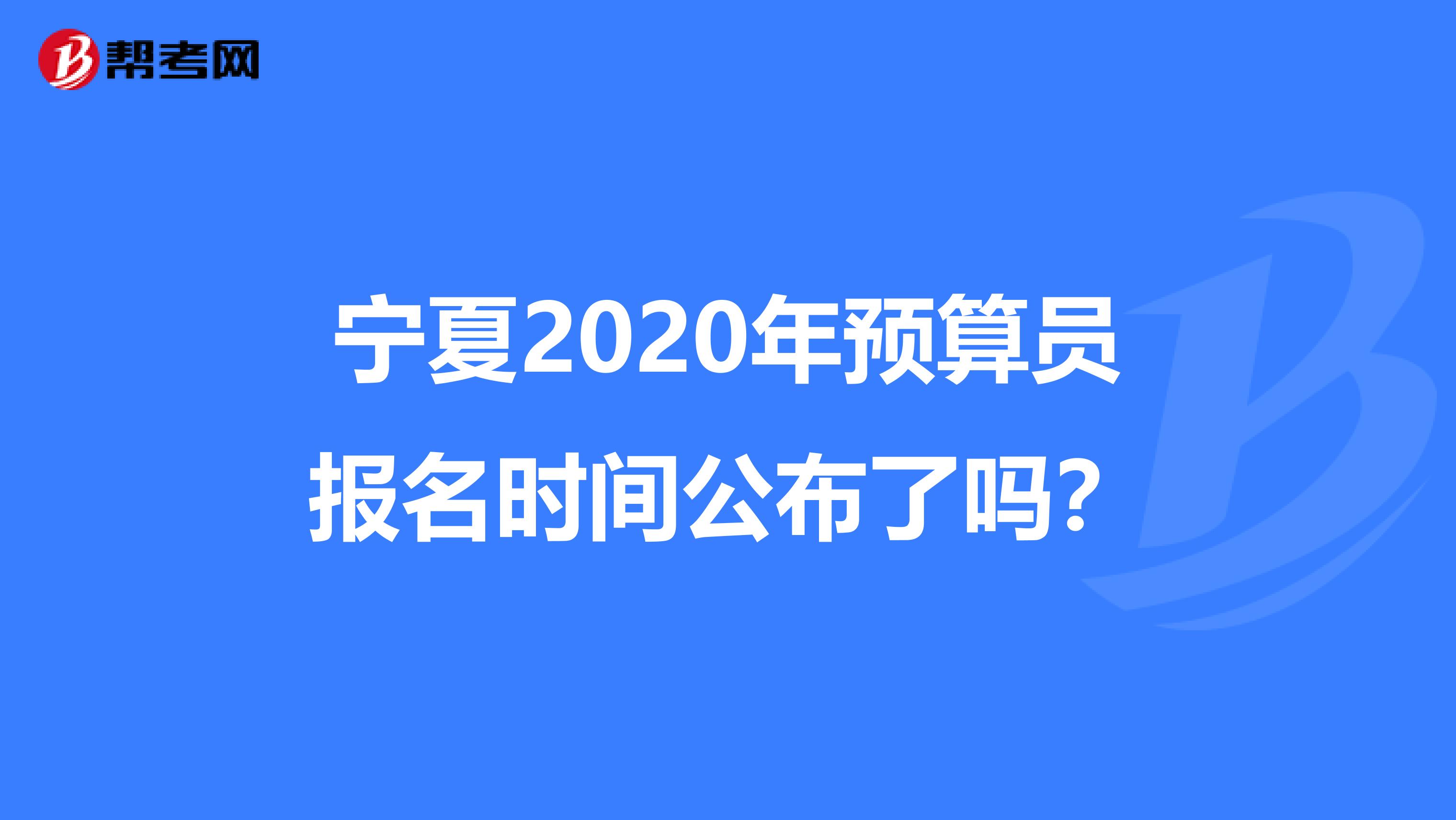 寧夏2020年預算員報名時間公布了嗎？