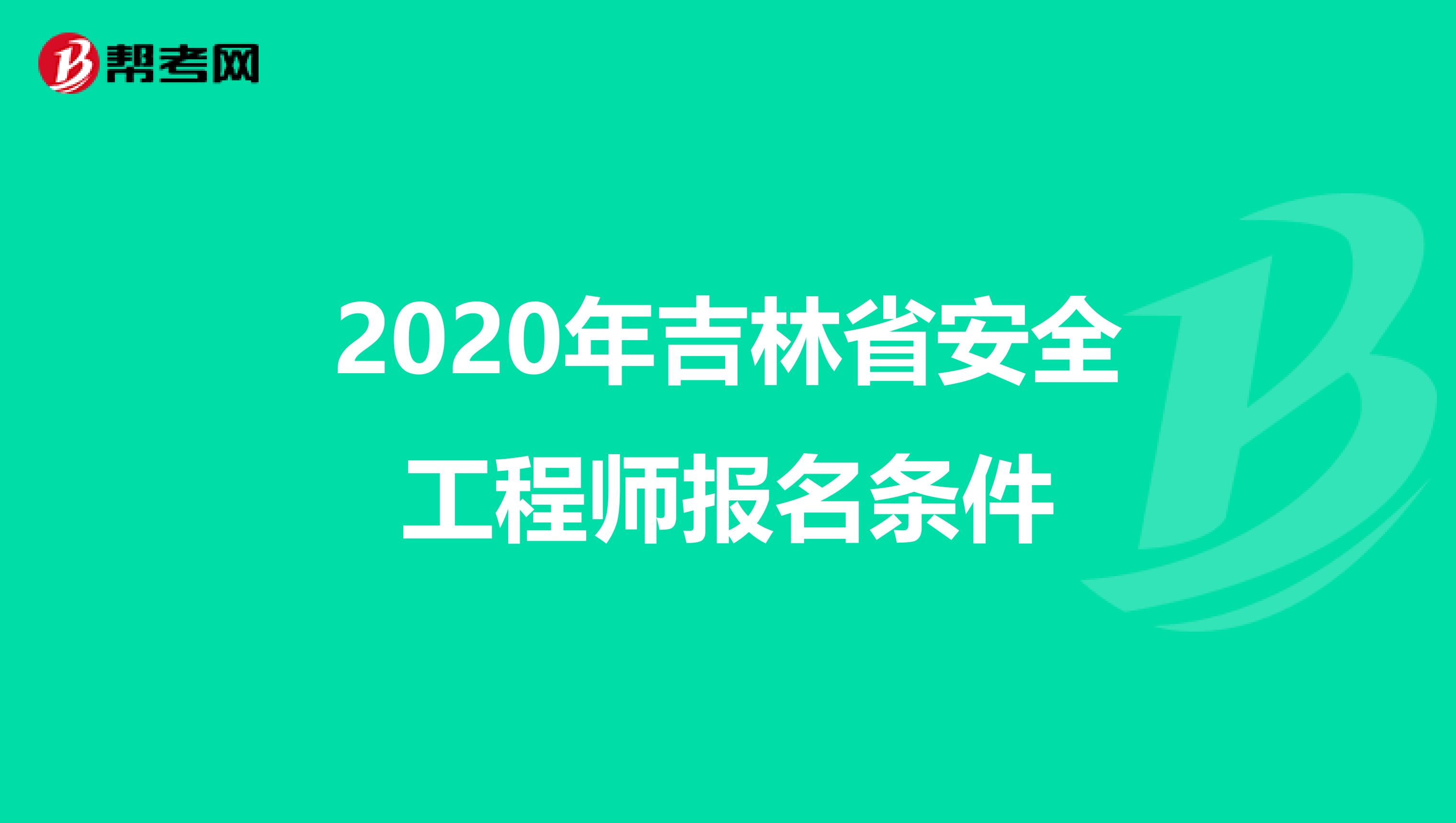 2020年吉林省安全工程师报名条件