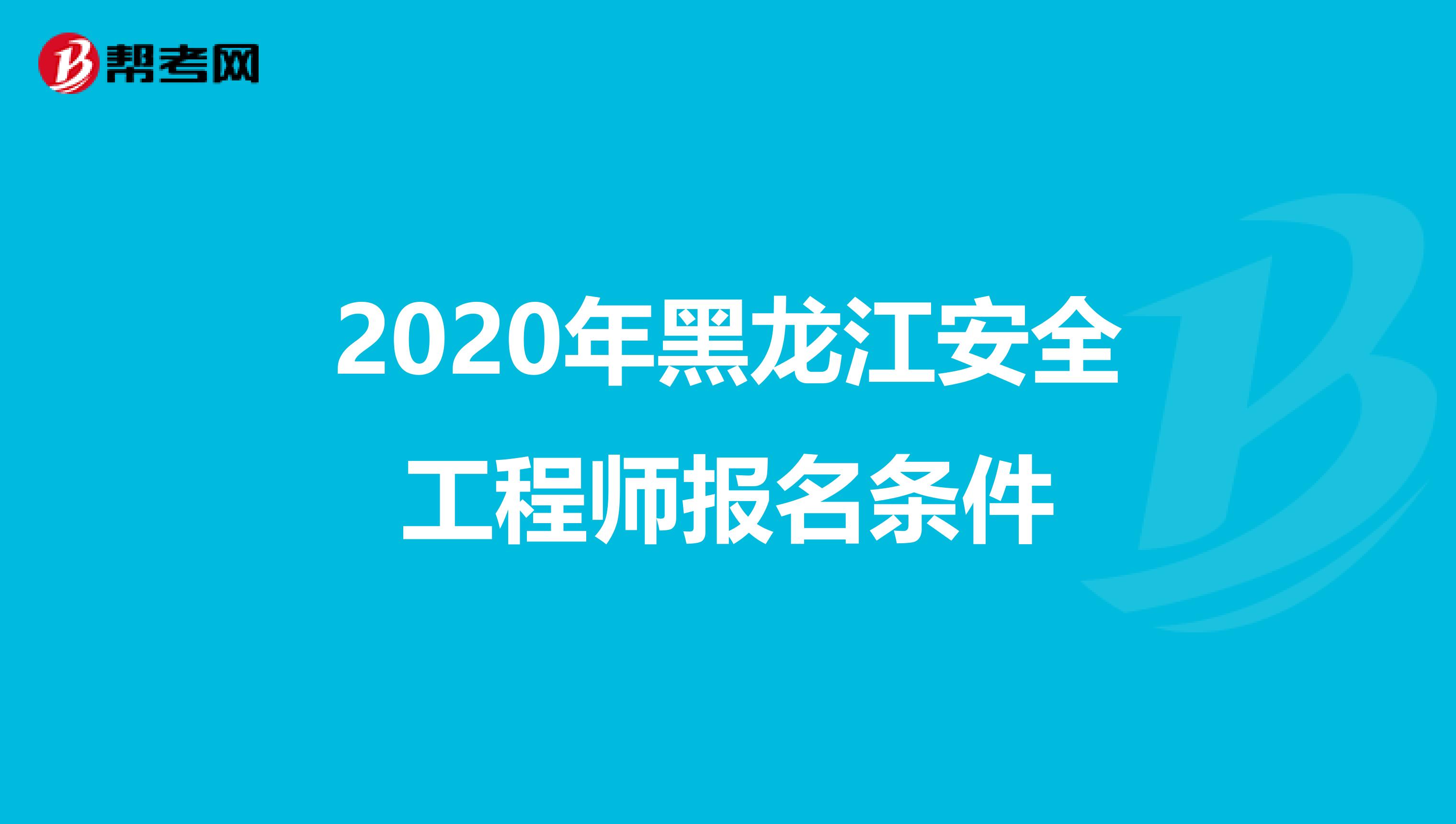 2020年黑龙江安全工程师报名条件