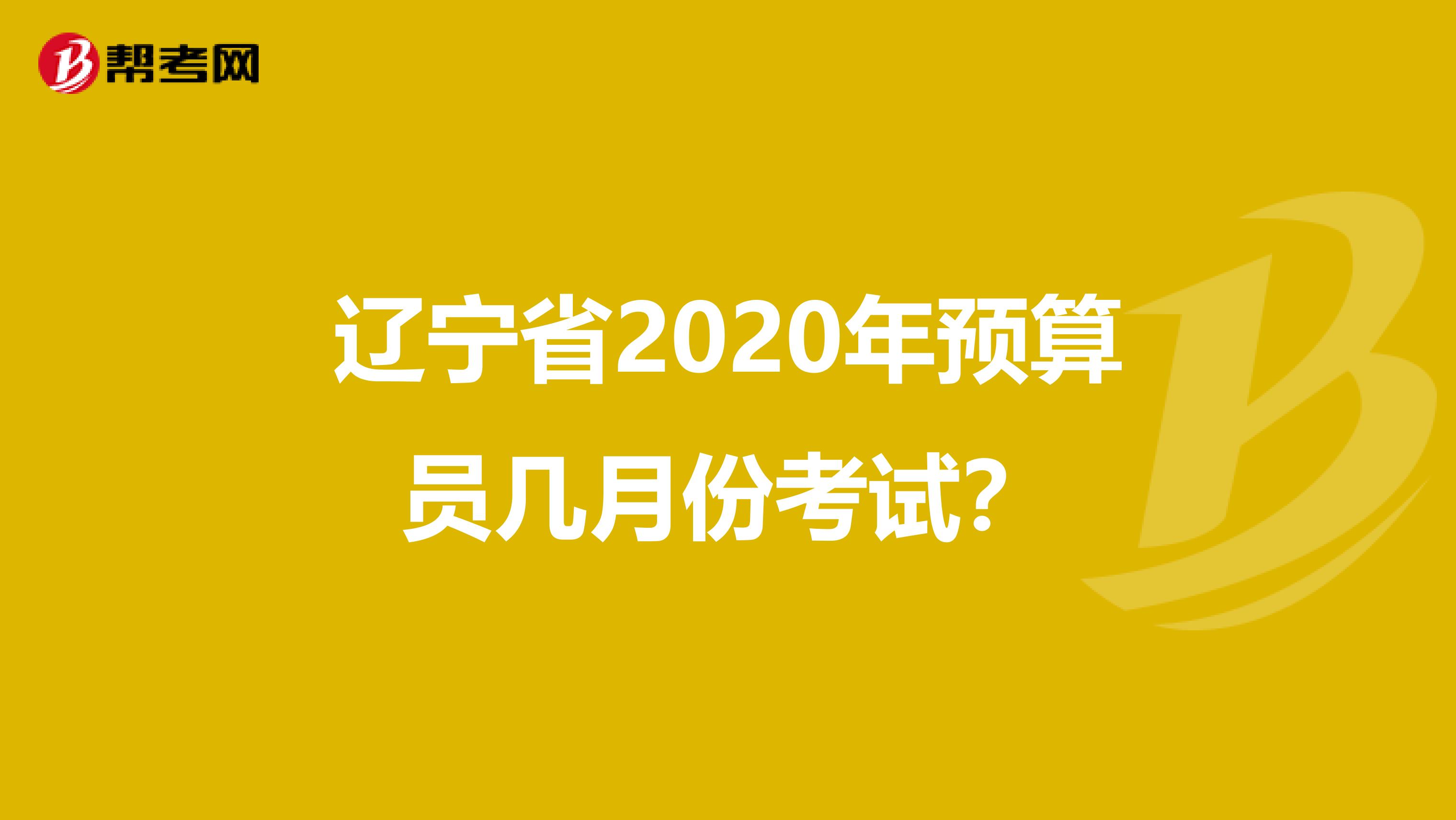 遼寧省2020年預算員幾月份考試？