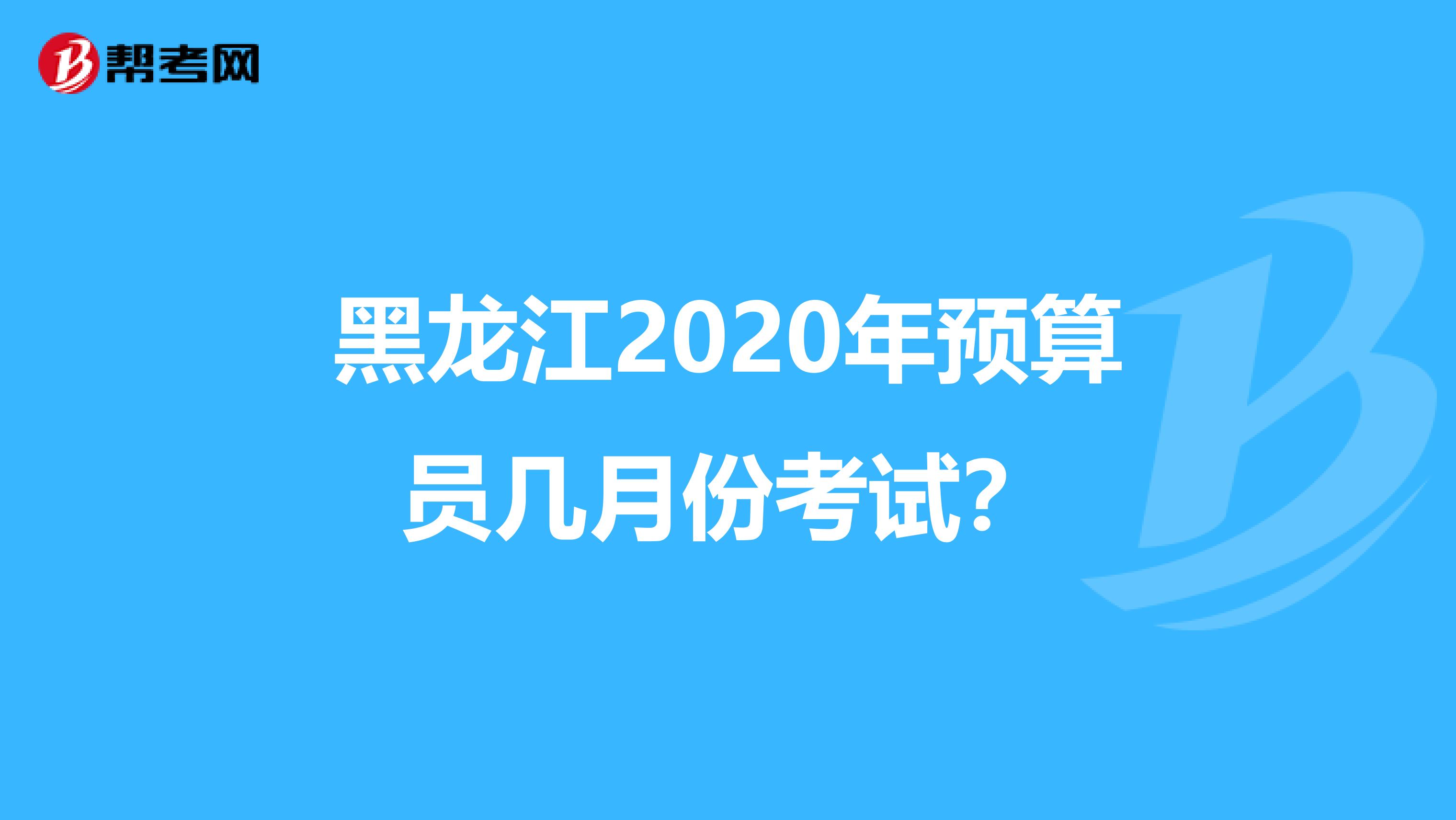 黑龙江2020年预算员几月份考试？