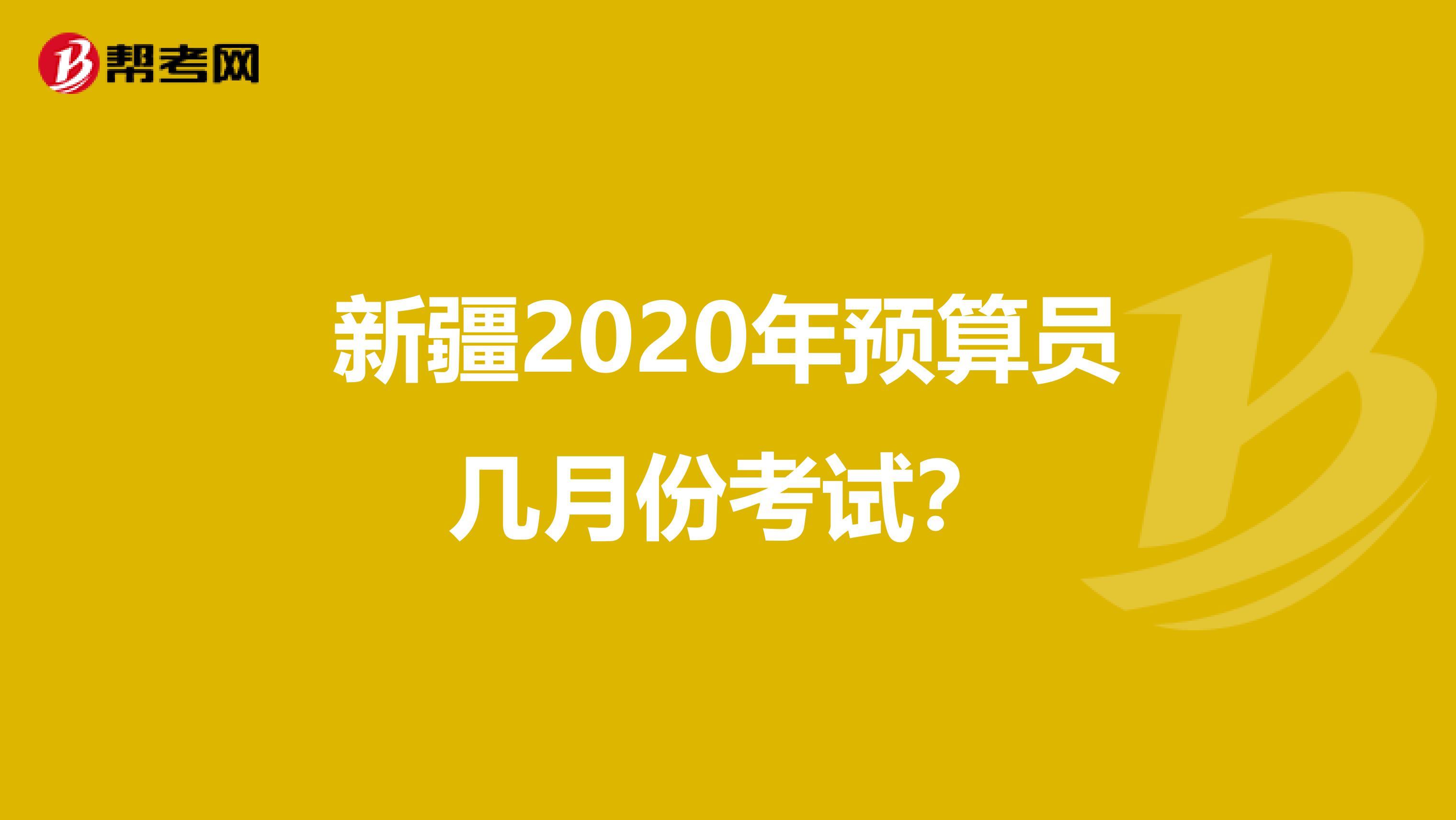 新疆2020年預算員幾月份考試？