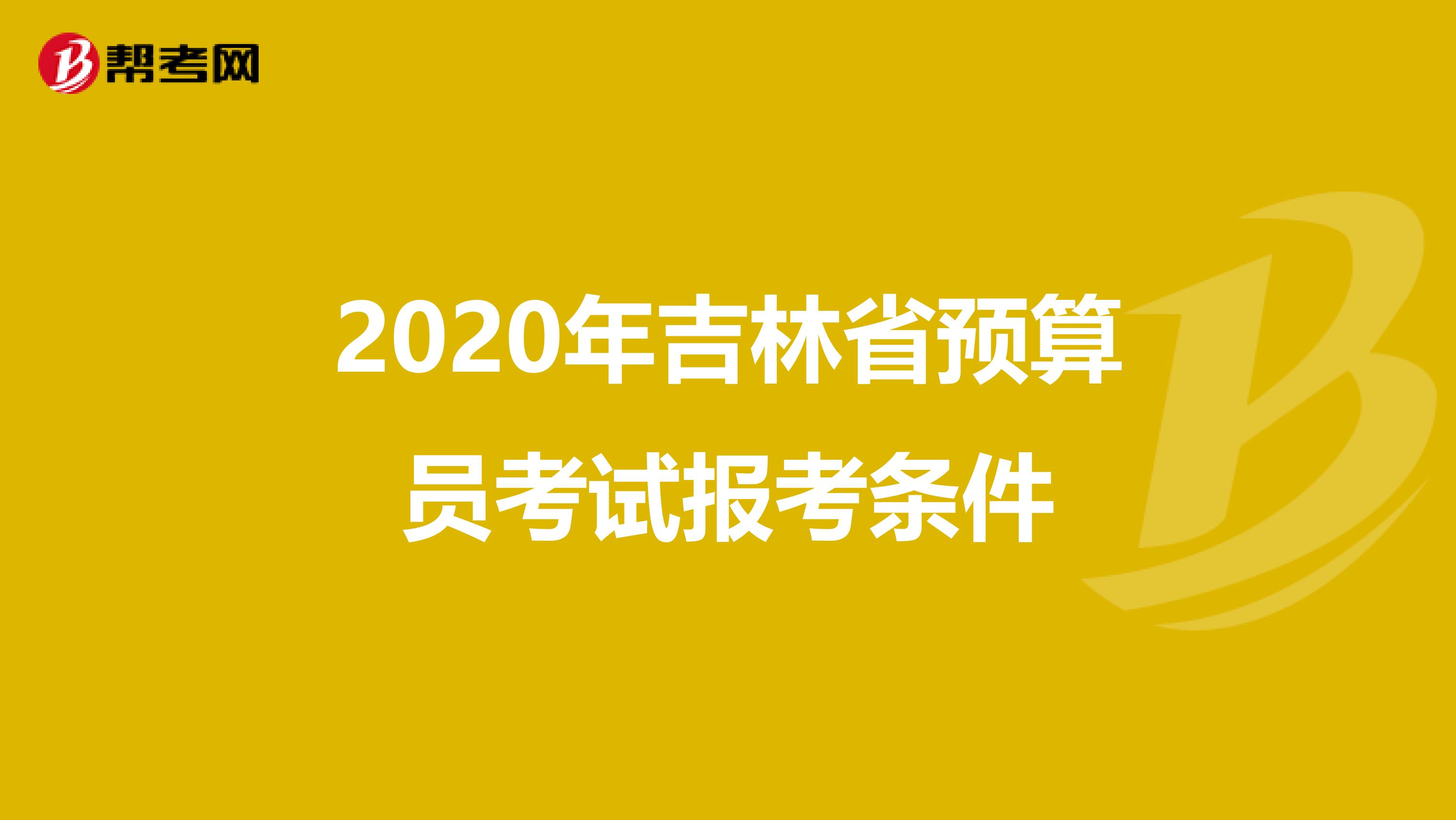 2020年吉林省预算员考试报考条件