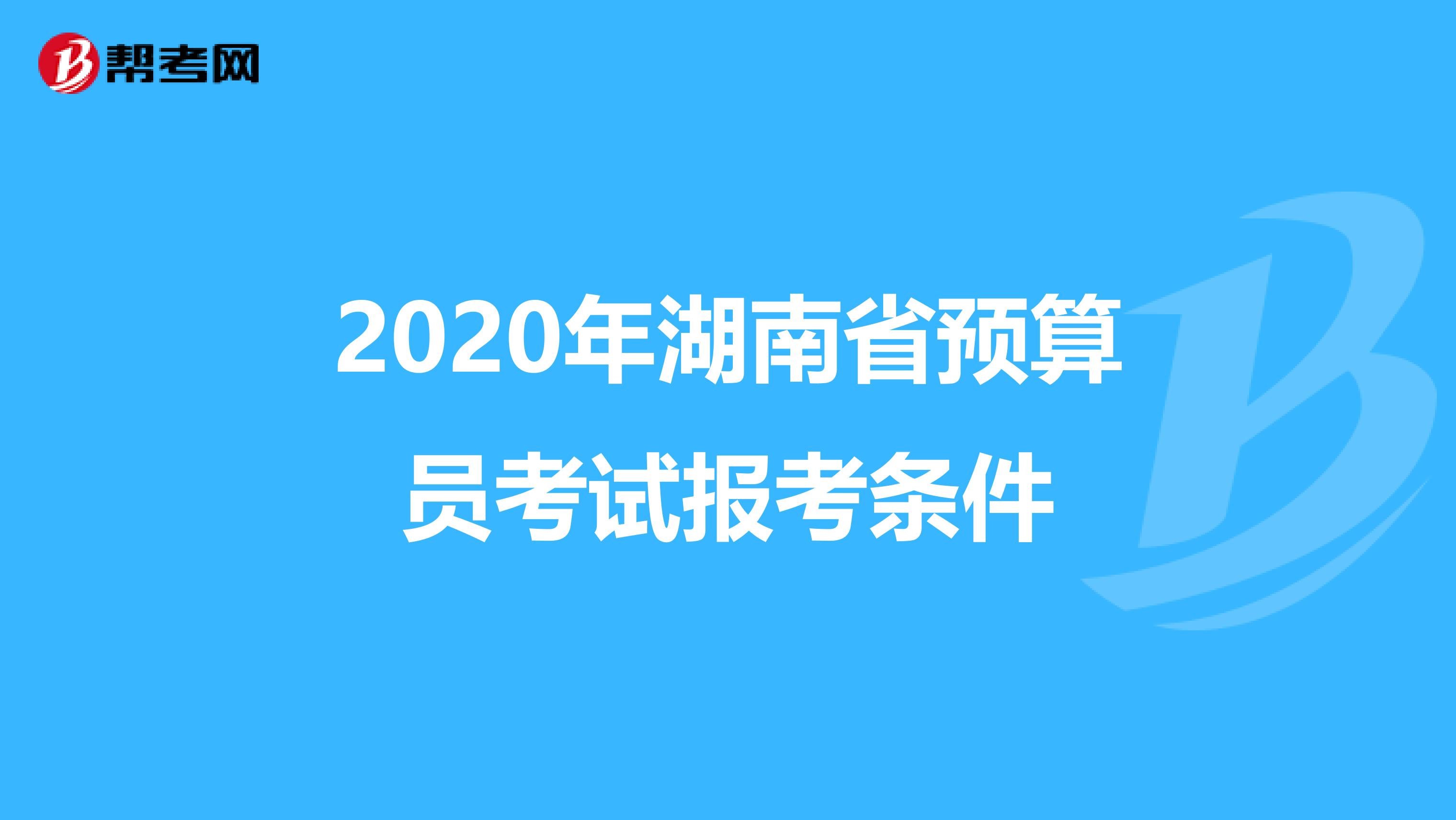 2020年湖南省预算员考试报考条件