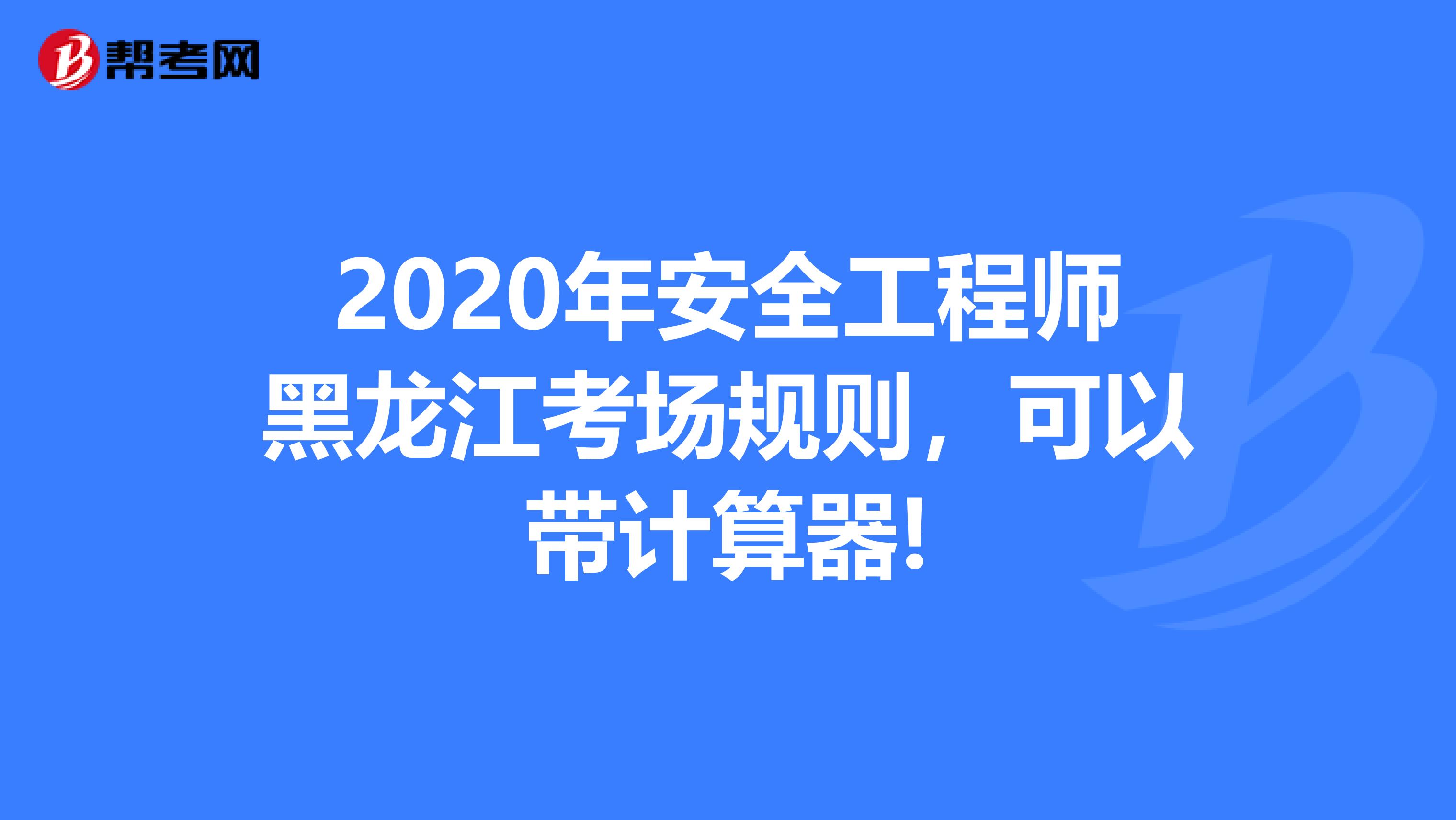 2020年安全工程师黑龙江考场规则，可以带计算器!