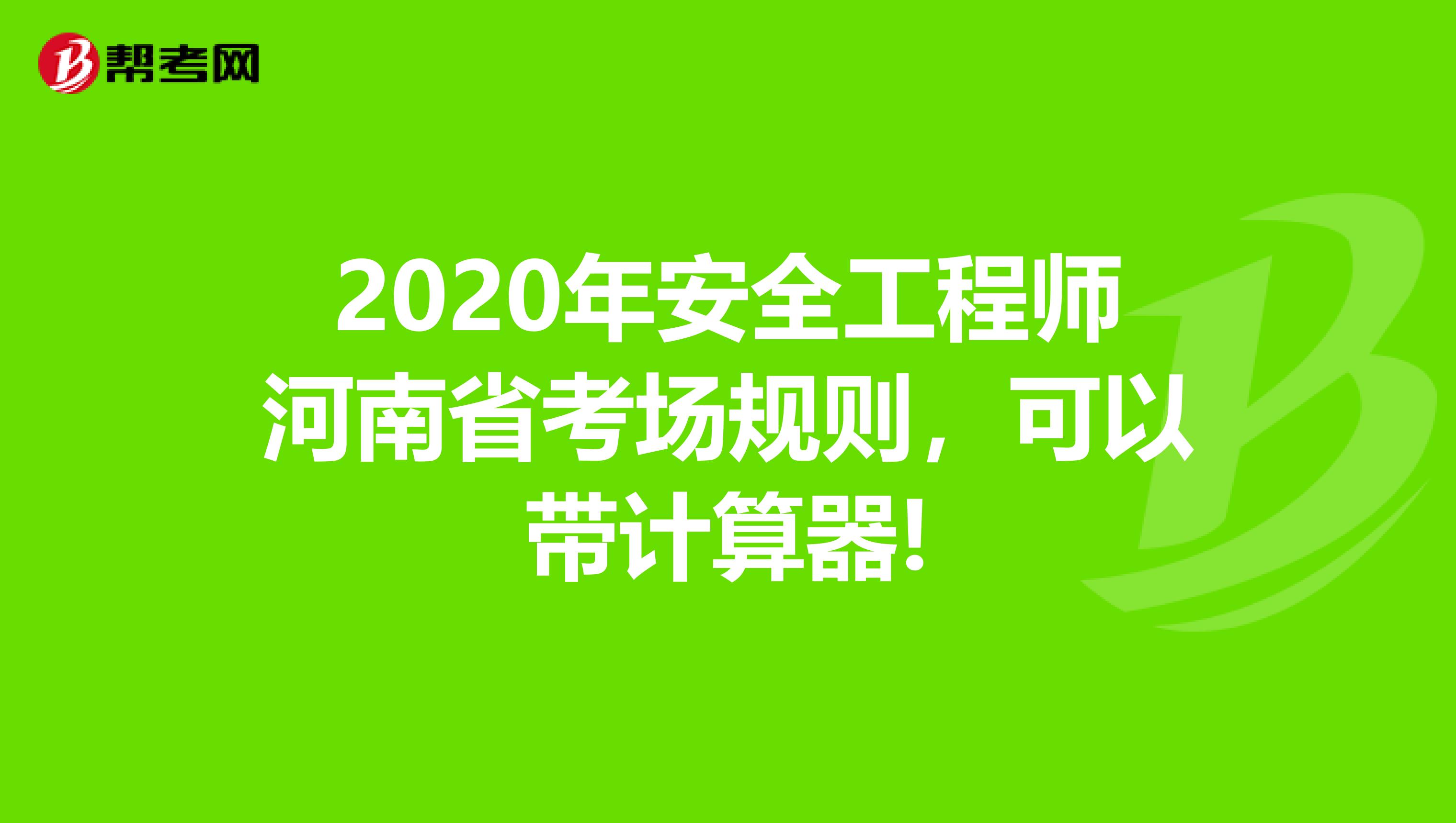 2020年安全工程师河南省考场规则，可以带计算器!