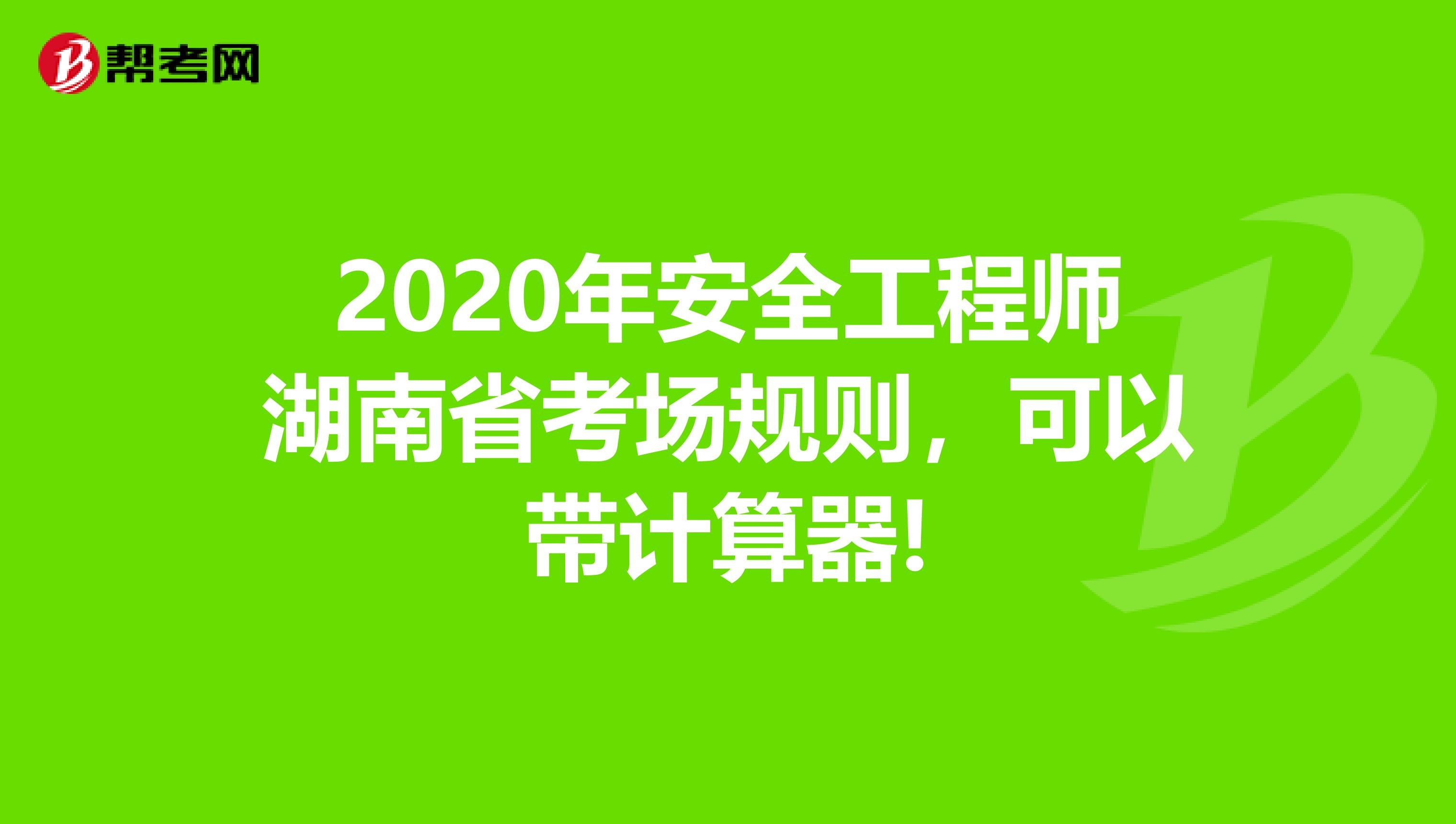 2020年安全工程师湖南省考场规则，可以带计算器!