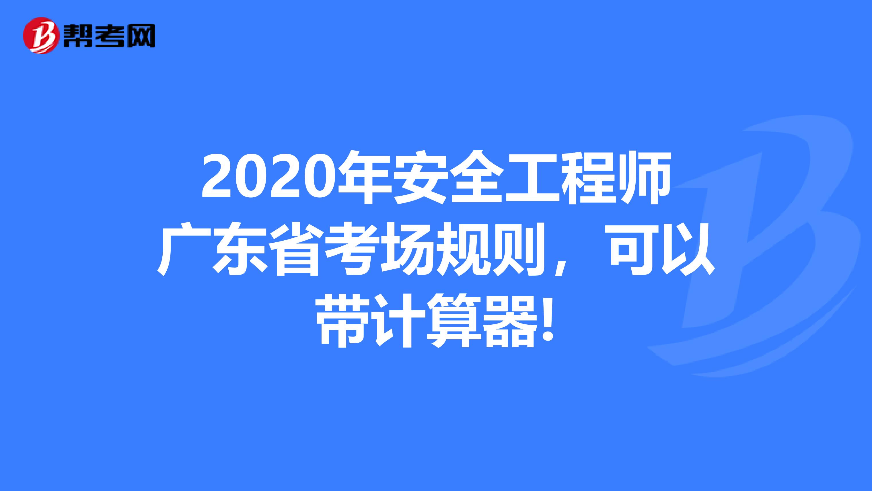 2020年安全工程师广东省考场规则，可以带计算器!