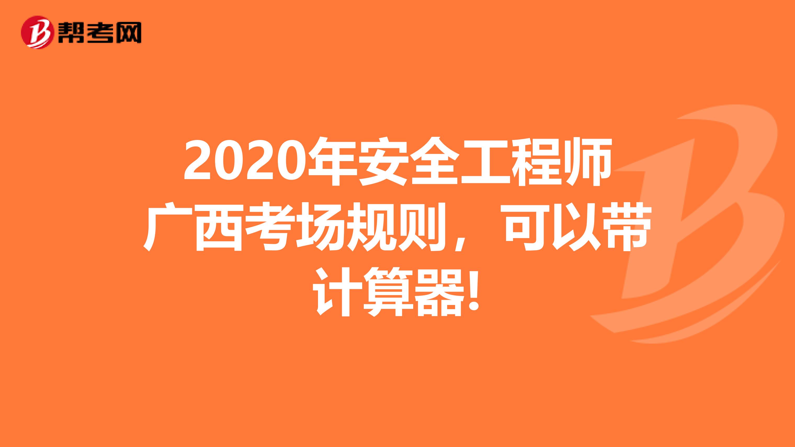 2020年安全工程师广西考场规则,可以带计算器!