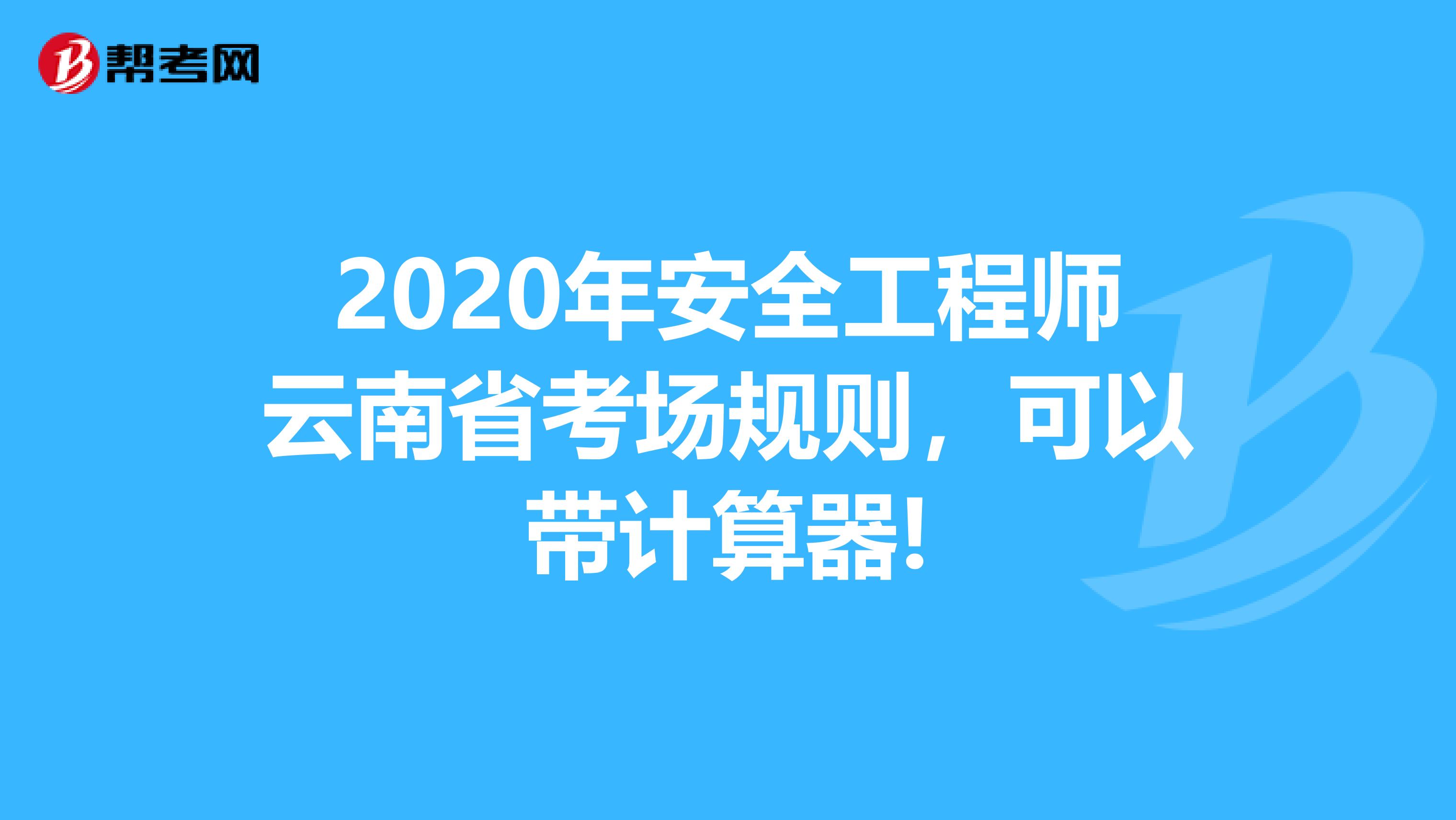 2020年安全工程师云南省考场规则，可以带计算器!